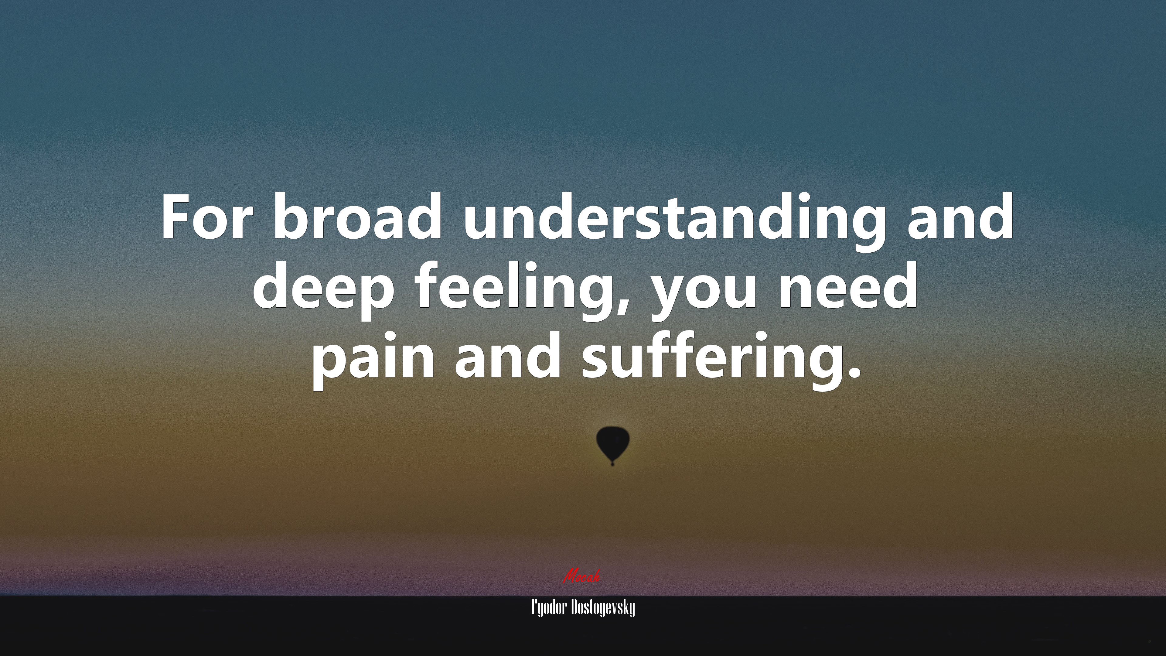 For broad understanding and deep feeling, you need pain and suffering. | Fyodor Dostoyevsky quote HD Wallpaper