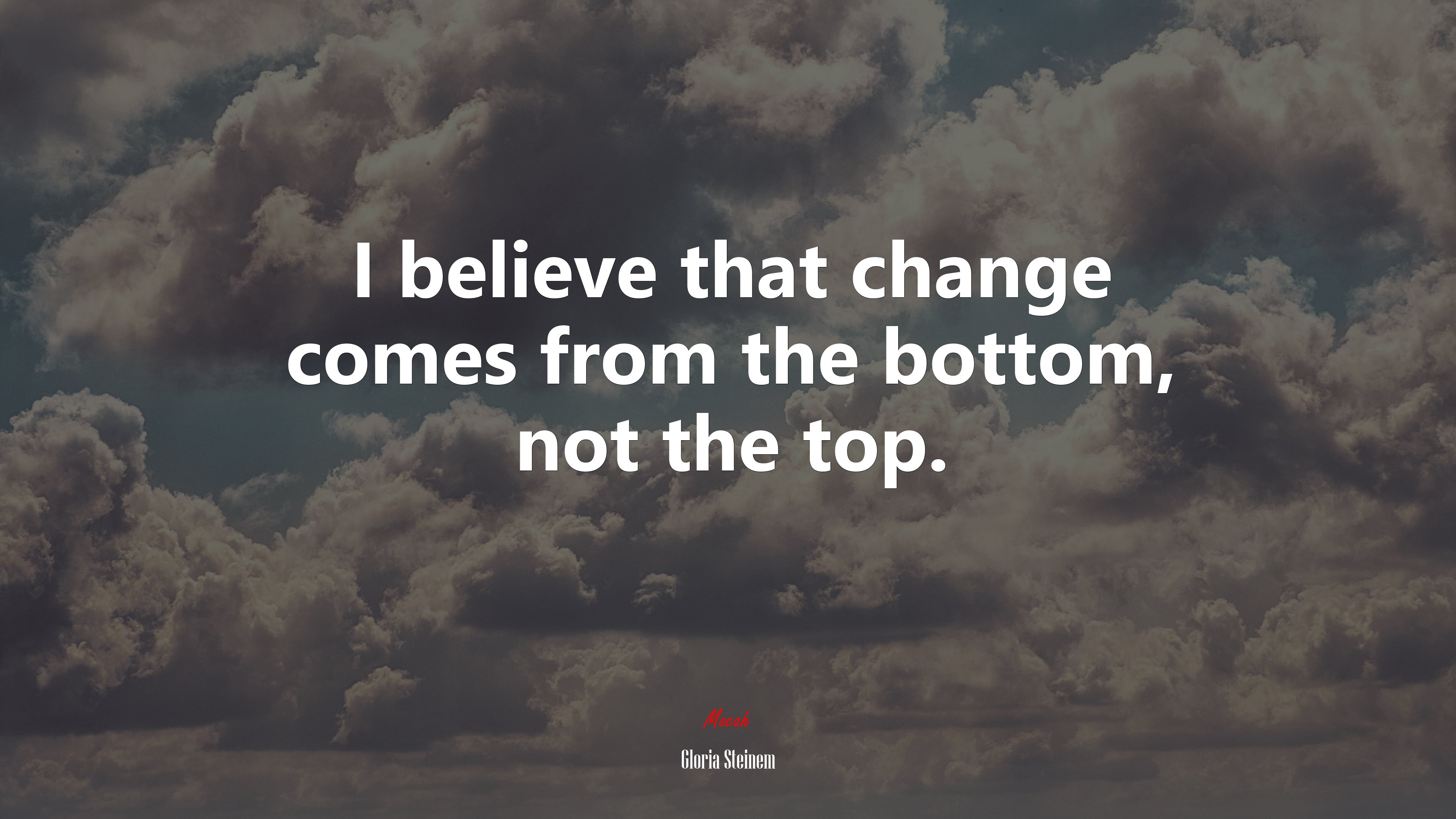 I believe that change comes from the bottom, not the top. | Gloria Steinem quote HD Wallpaper