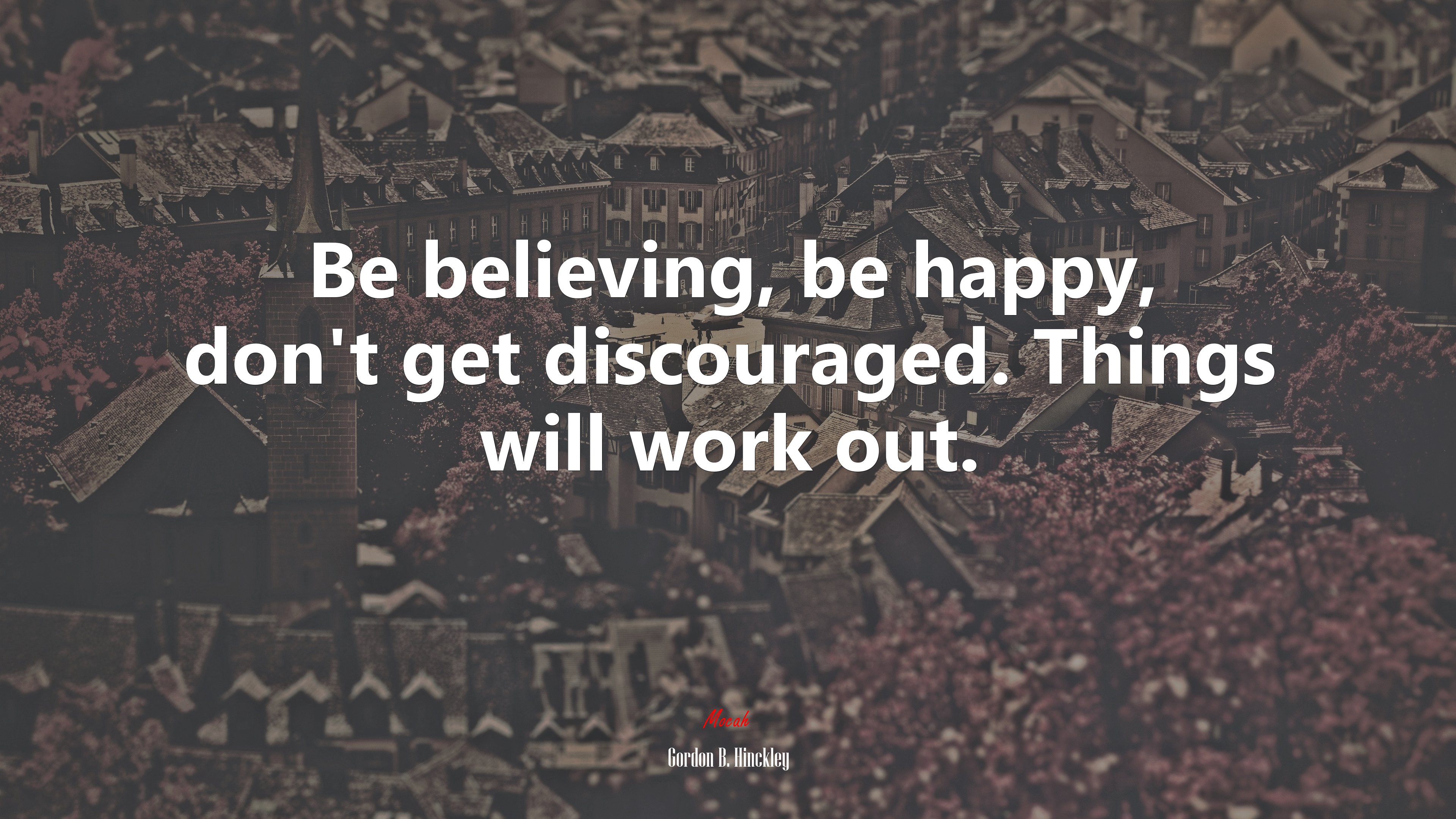Be believing, be happy, don’t get discouraged. Things will work out. | Gordon B. Hinckley quote HD Wallpaper