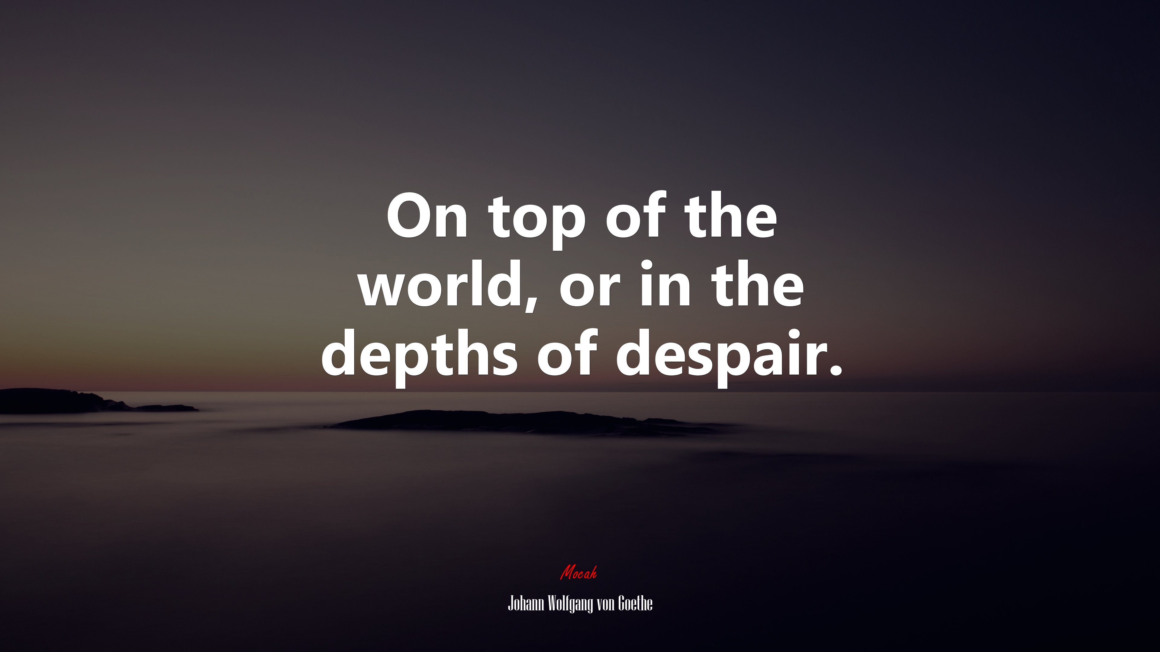 On top of the world, or in the depths of despair. | Johann Wolfgang von Goethe quote HD Wallpaper