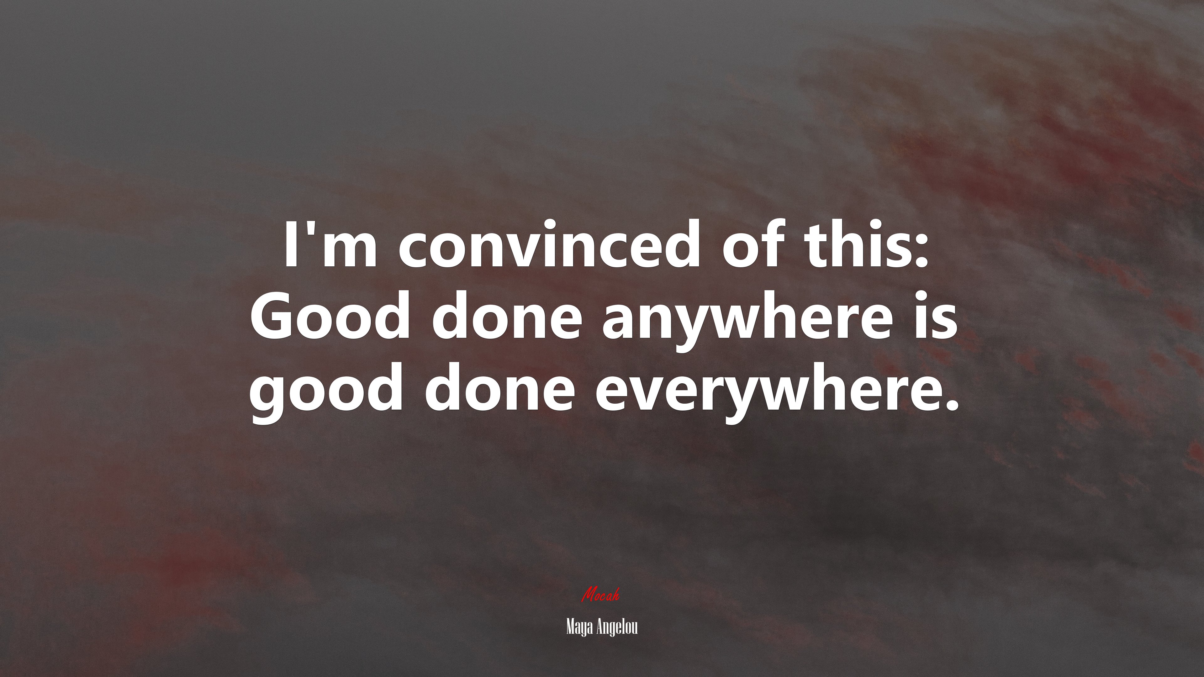 I’m convinced of this: Good done anywhere is good done everywhere. | Maya Angelou quote HD Wallpaper