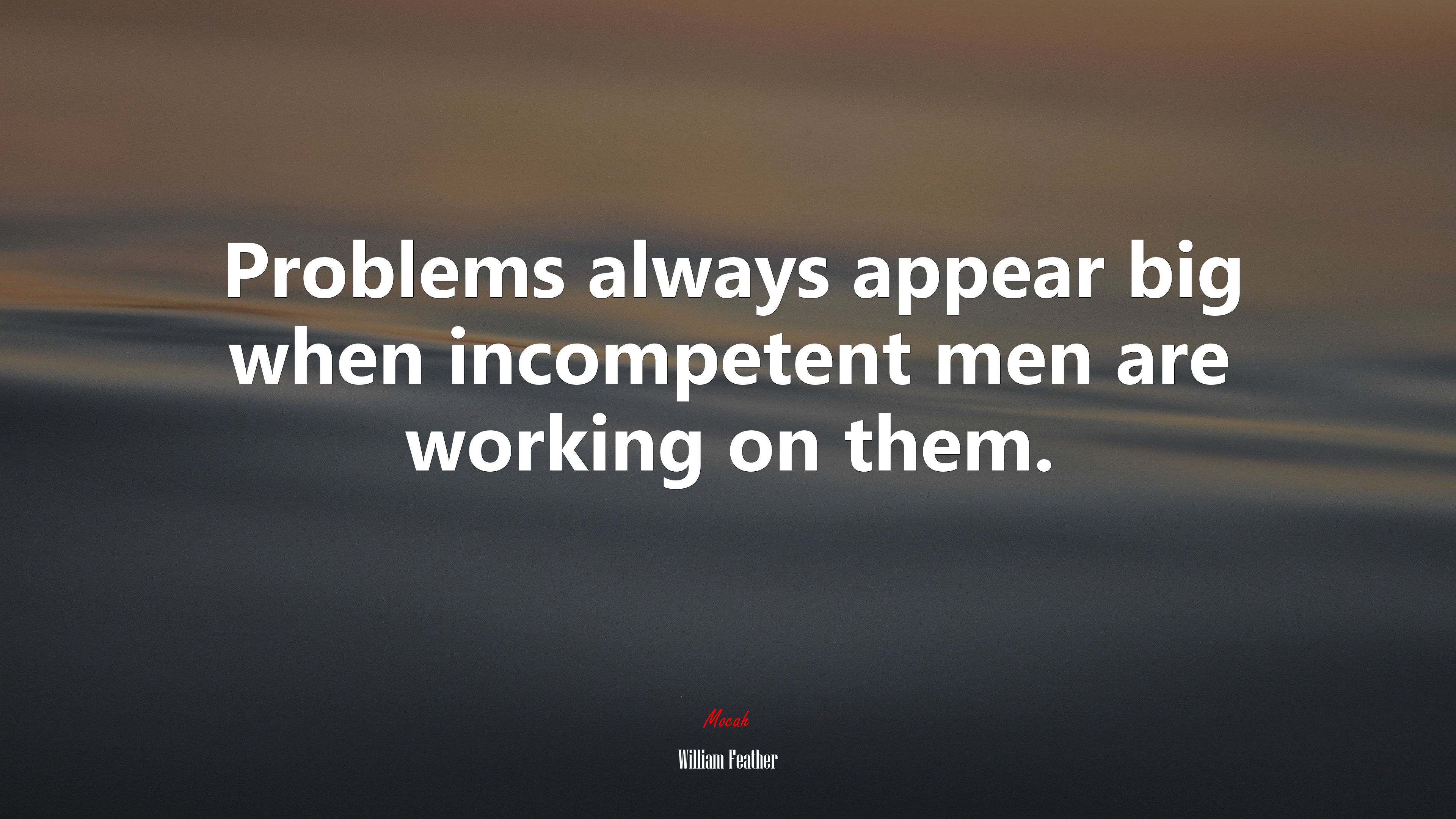 Problems always appear big when incompetent men are working on them. | William Feather quote HD Wallpaper