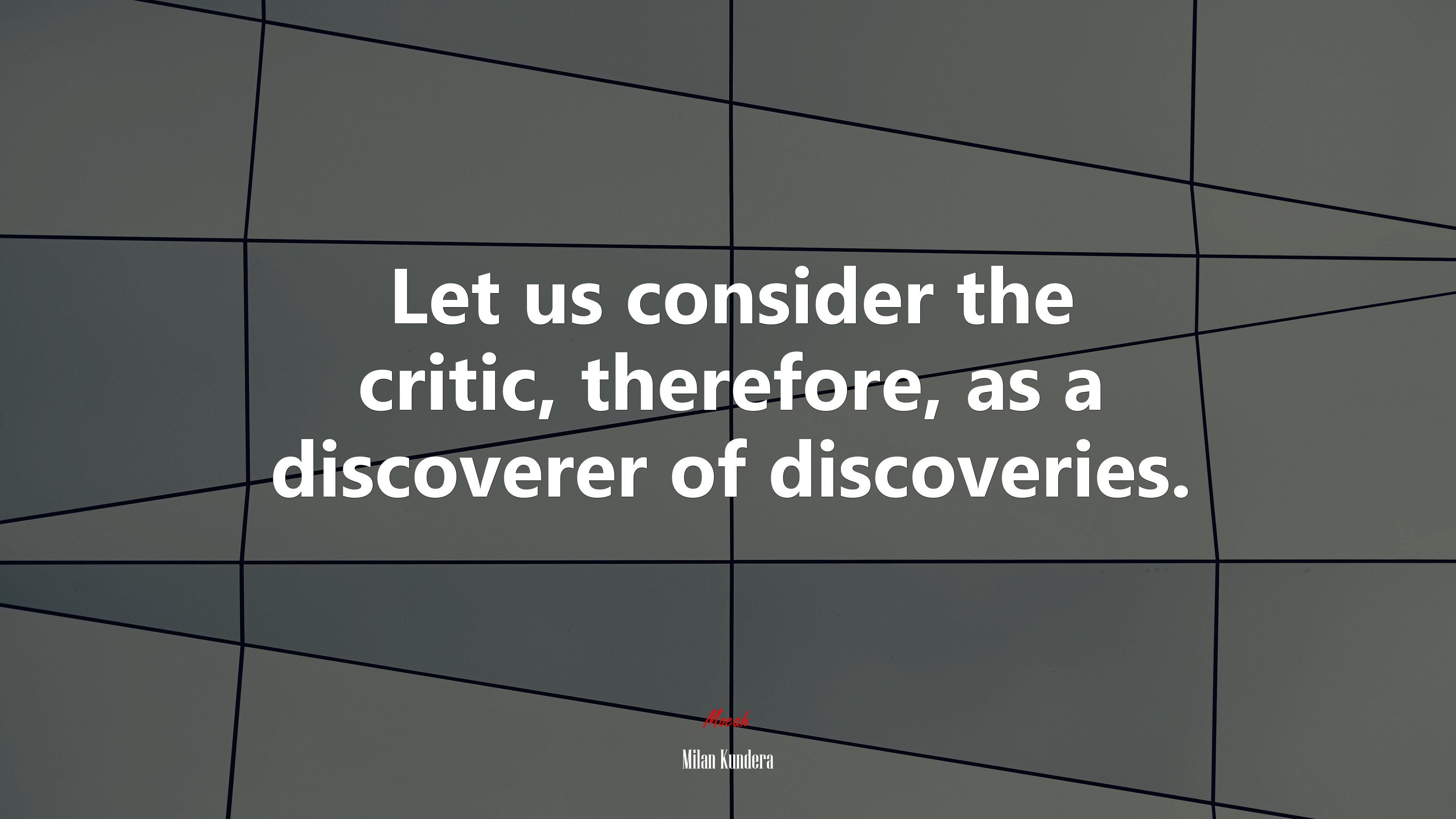 Let us consider the critic, therefore, as a discoverer of discoveries. | Milan Kundera quote HD Wallpaper
