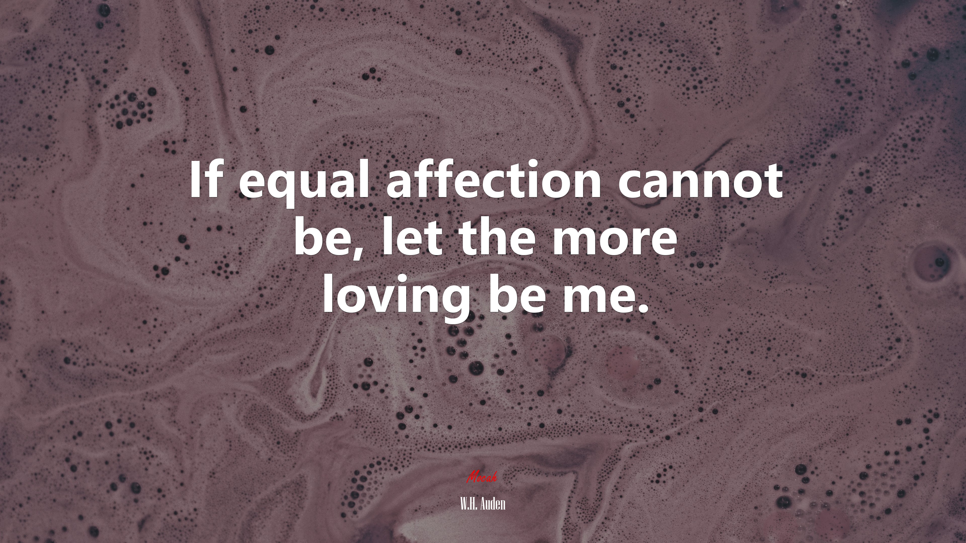 If equal affection cannot be, let the more loving be me. | W.H. Auden quote HD Wallpaper