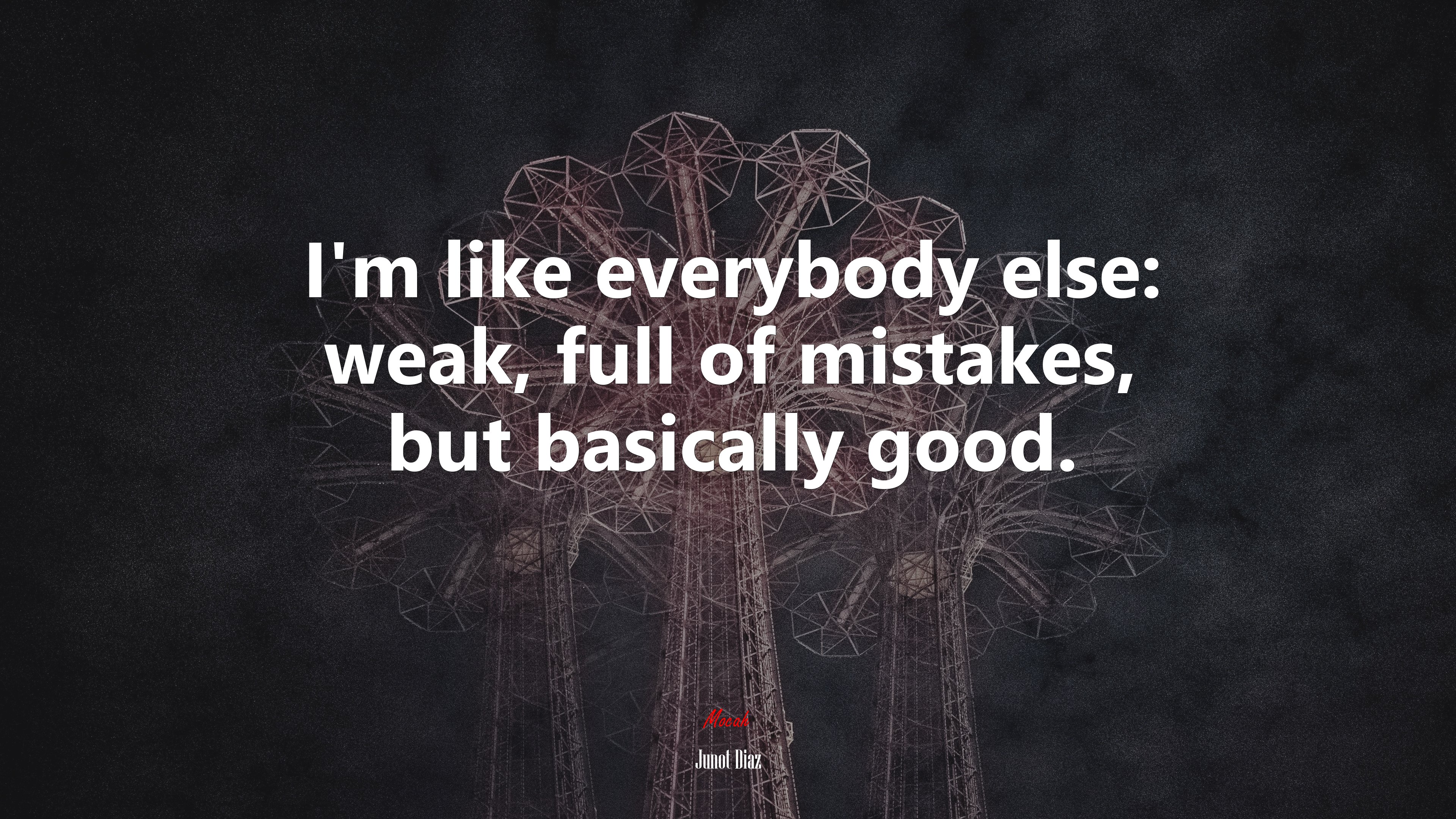I’m like everybody else: weak, full of mistakes, but basically good. | Junot Díaz quote HD Wallpaper