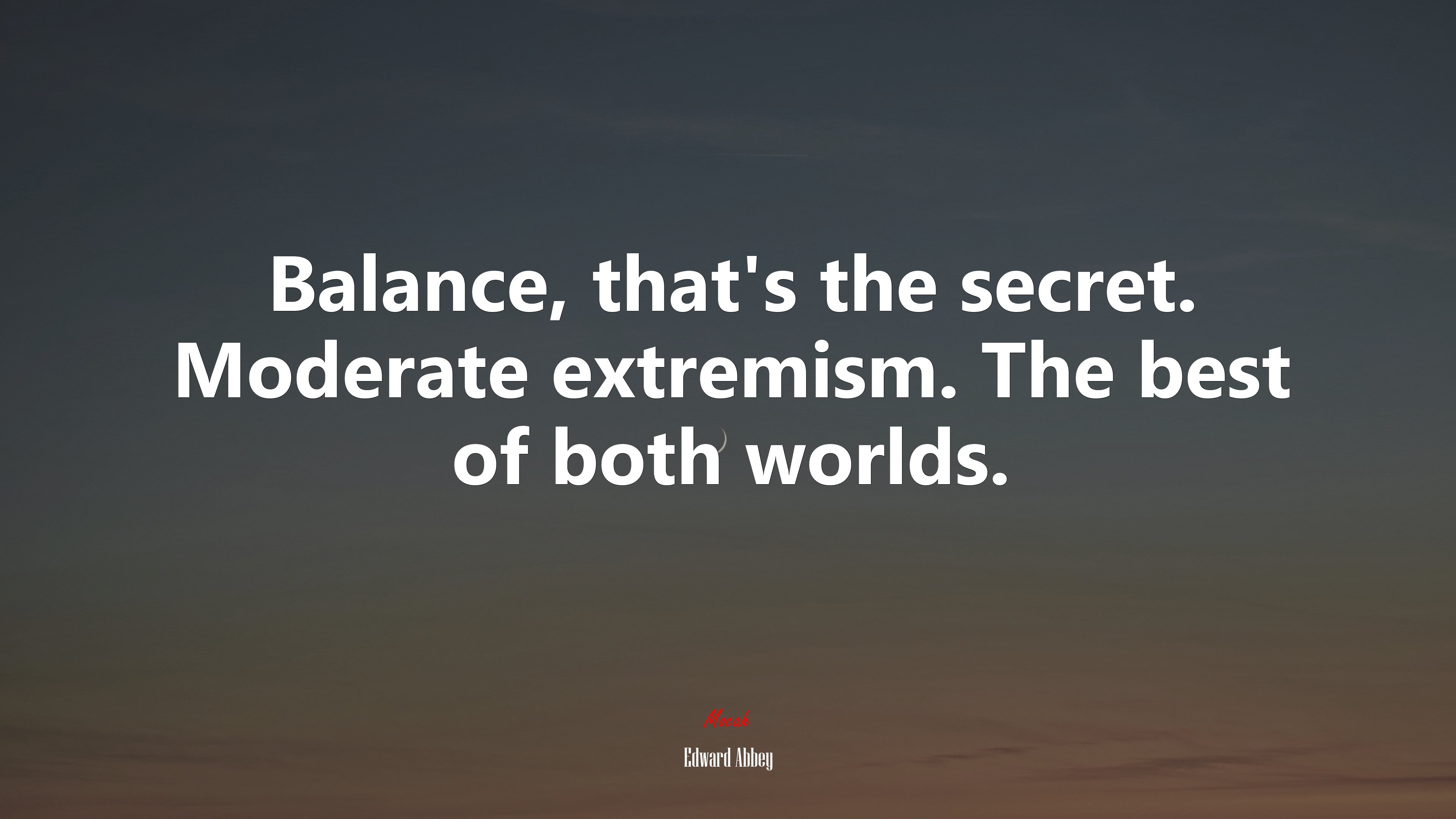 Balance, that’s the secret. Moderate extremism. The best of both worlds. | Edward Abbey quote HD Wallpaper