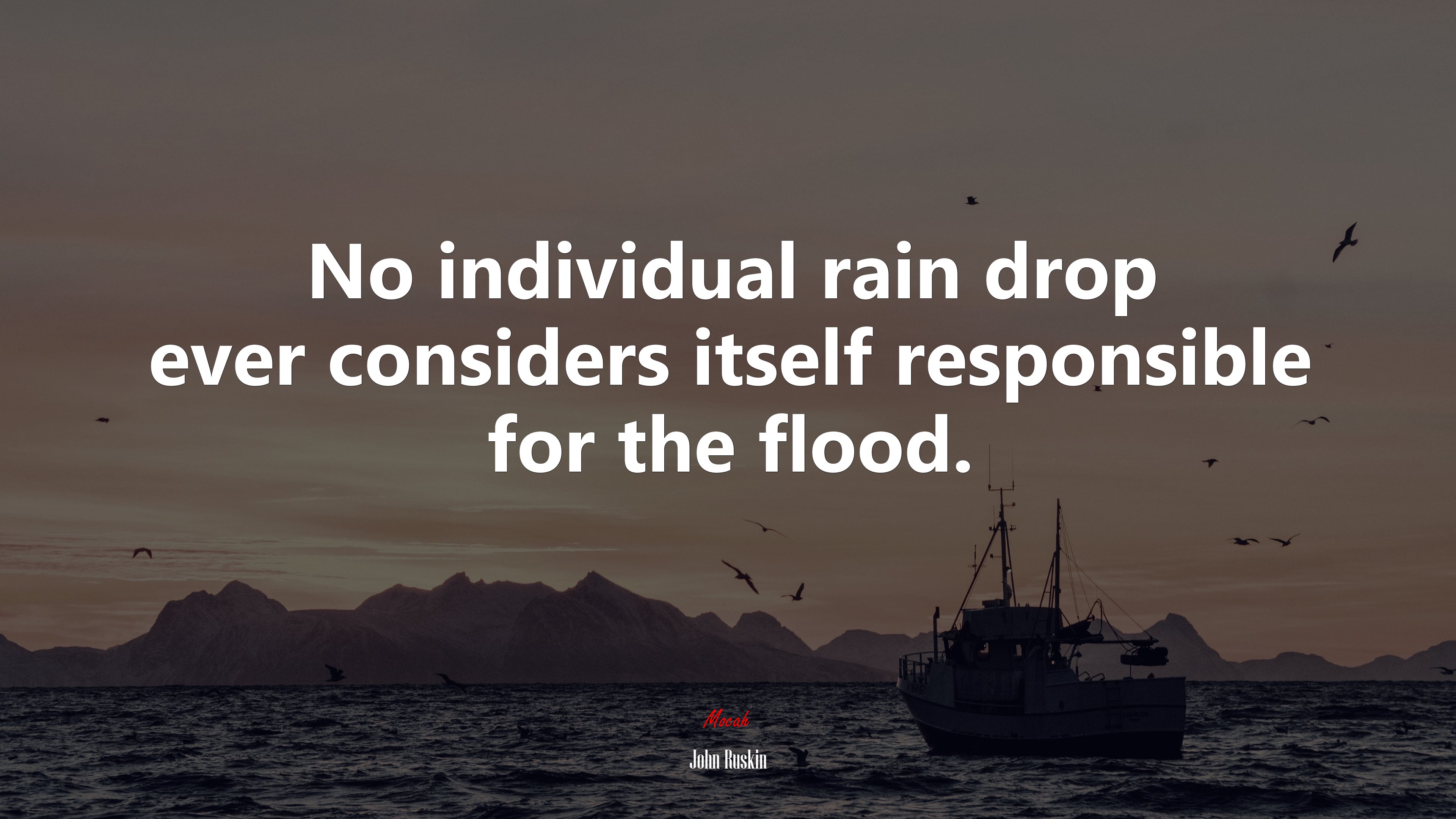 No individual rain drop ever considers itself responsible for the flood. | John Ruskin quote HD Wallpaper