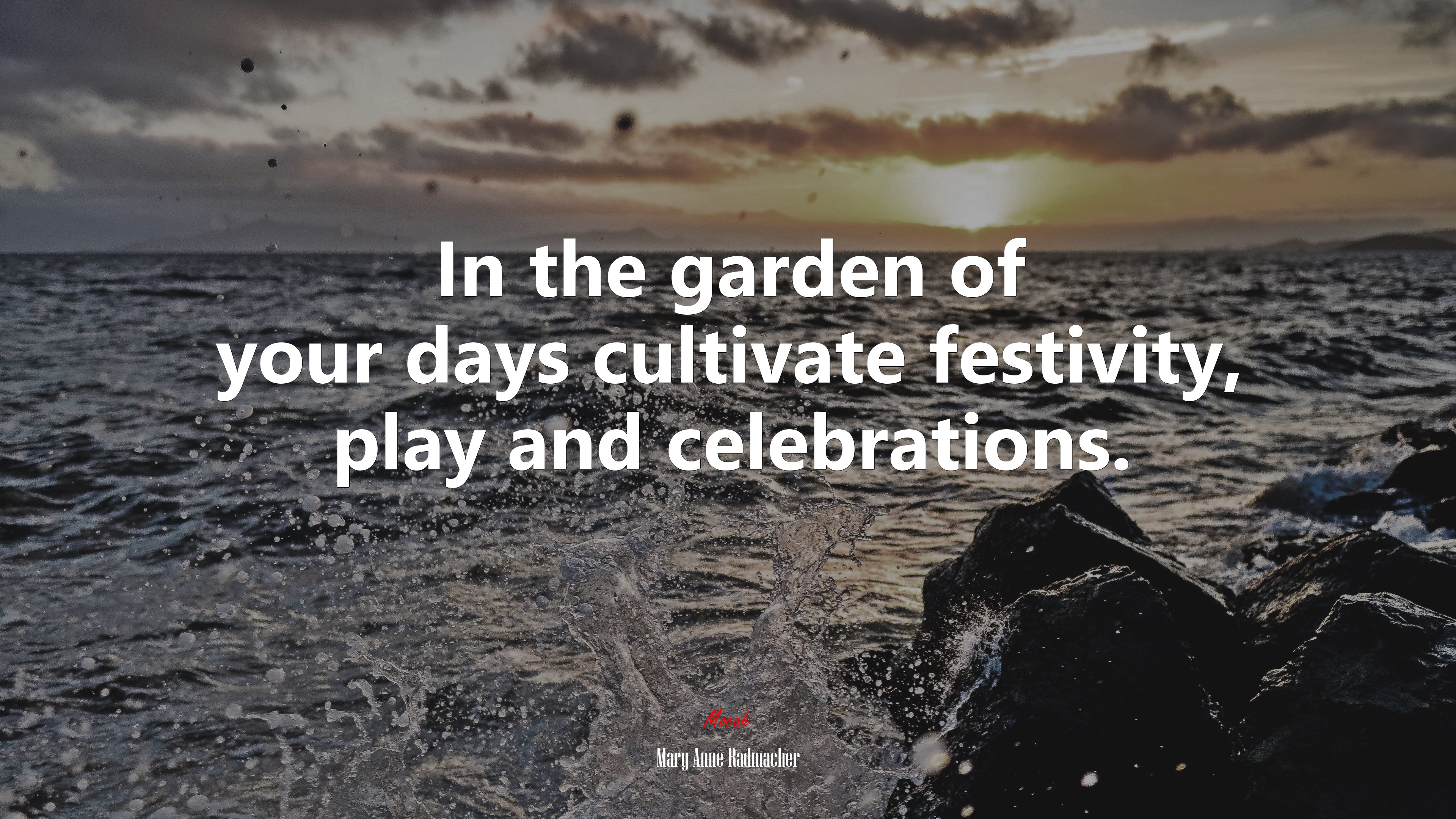 In the garden of your days cultivate festivity, play and celebrations. | Mary Anne Radmacher quote HD Wallpaper