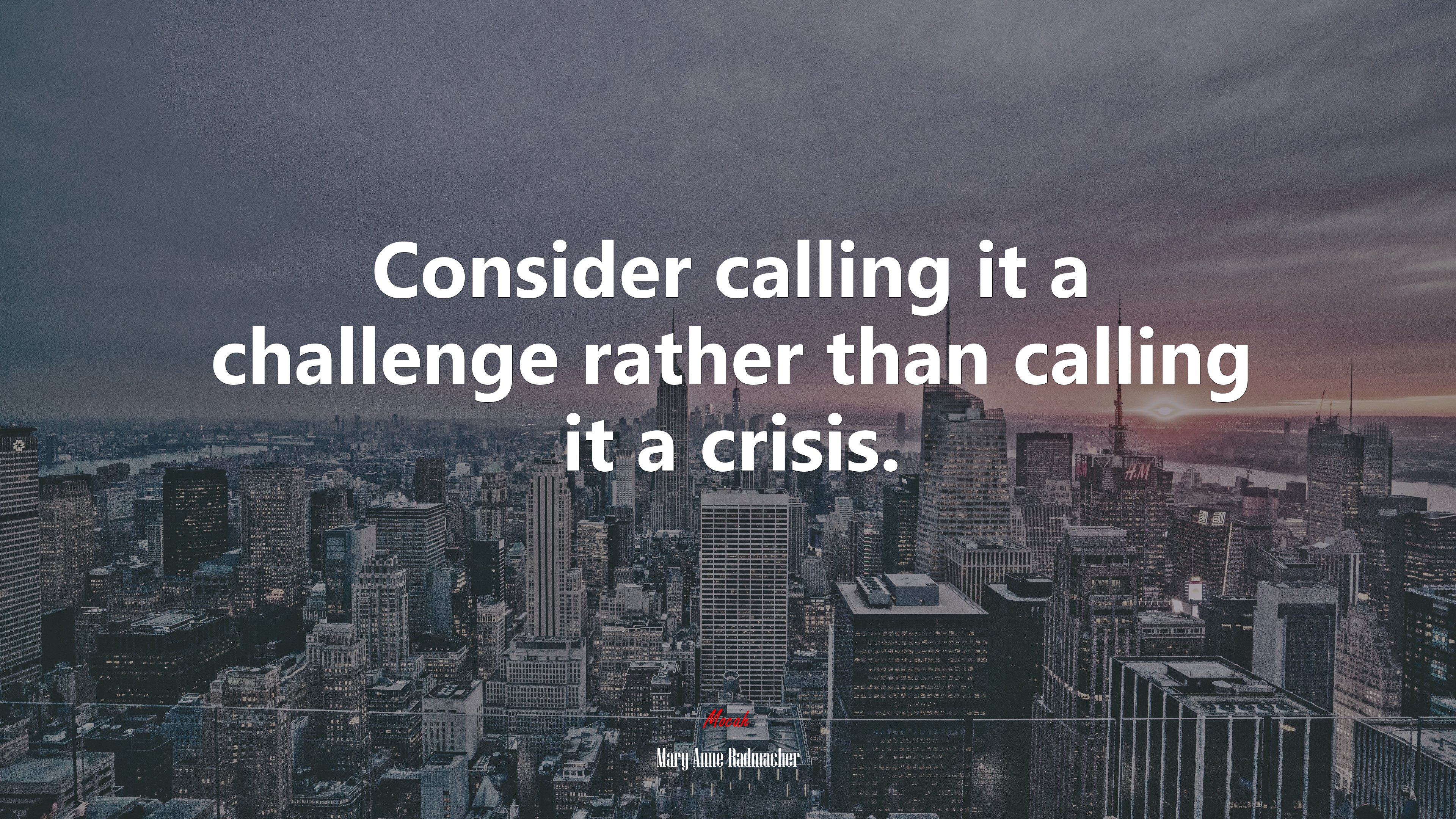 Consider calling it a challenge rather than calling it a crisis. | Mary Anne Radmacher quote HD Wallpaper