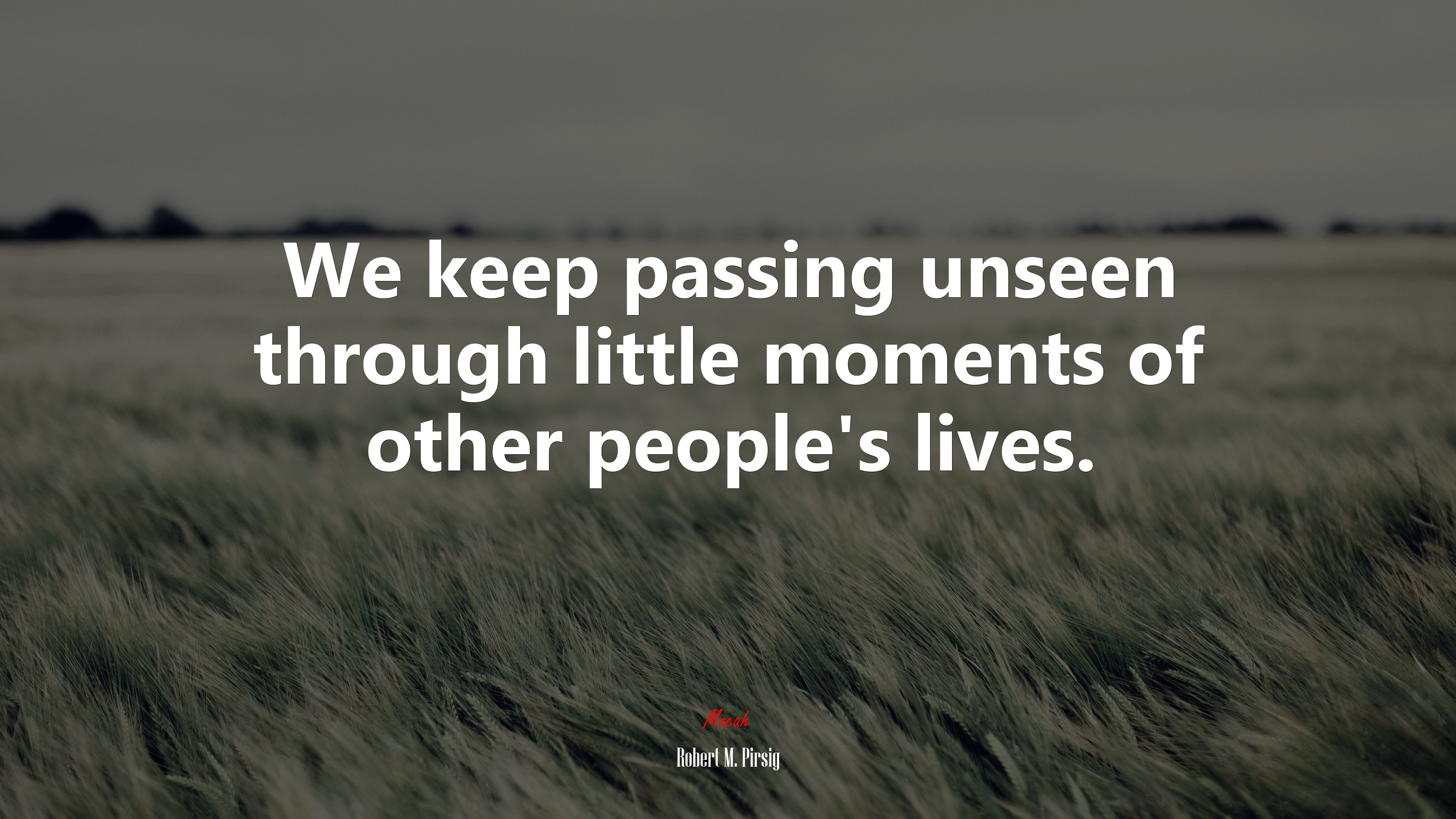 We keep passing unseen through little moments of other people’s lives. | Robert M. Pirsig quote HD Wallpaper