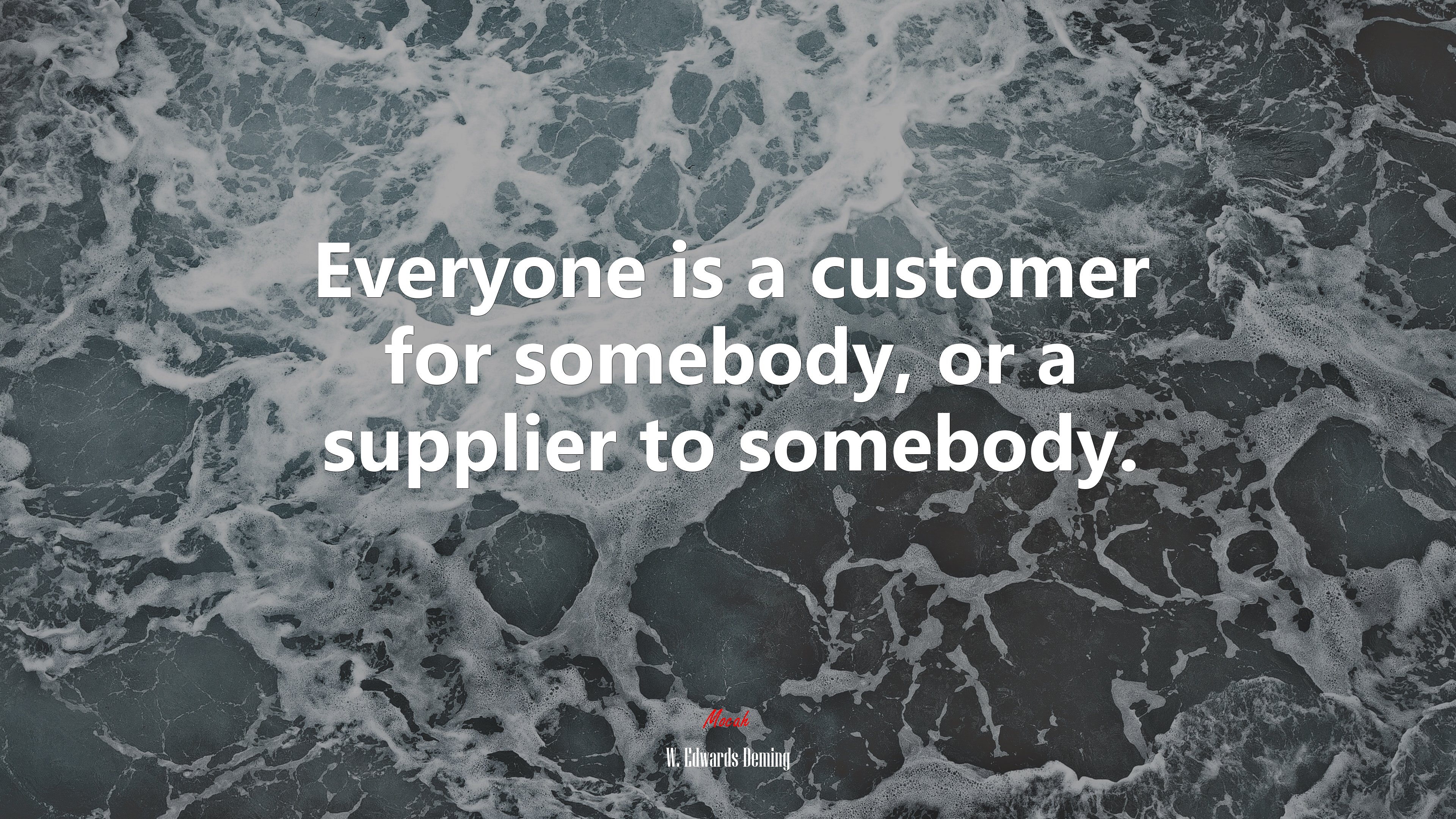 Everyone is a customer for somebody, or a supplier to somebody. | W. Edwards Deming quote HD Wallpaper