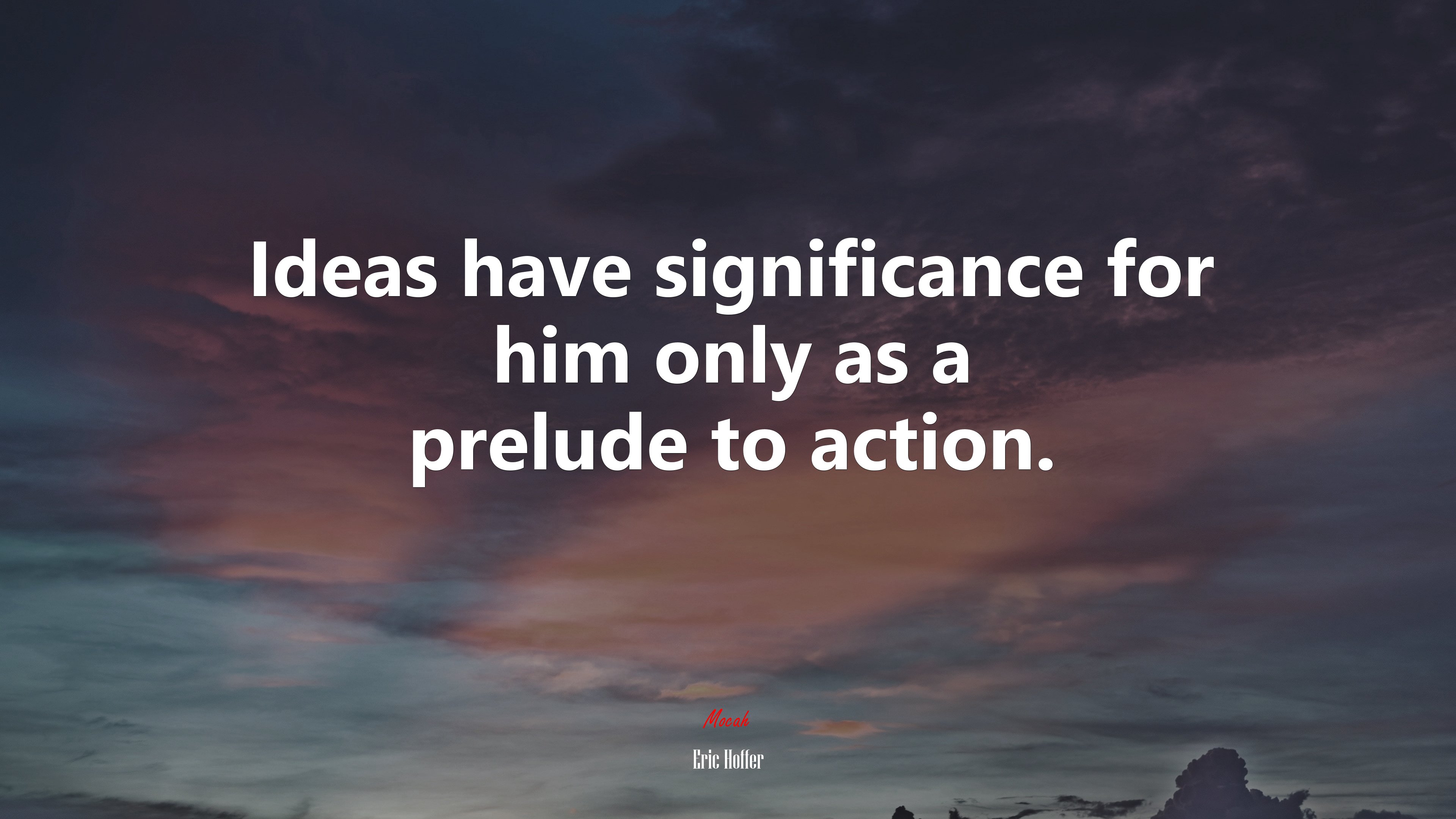 Ideas have significance for him only as a prelude to action. | Eric Hoffer quote HD Wallpaper