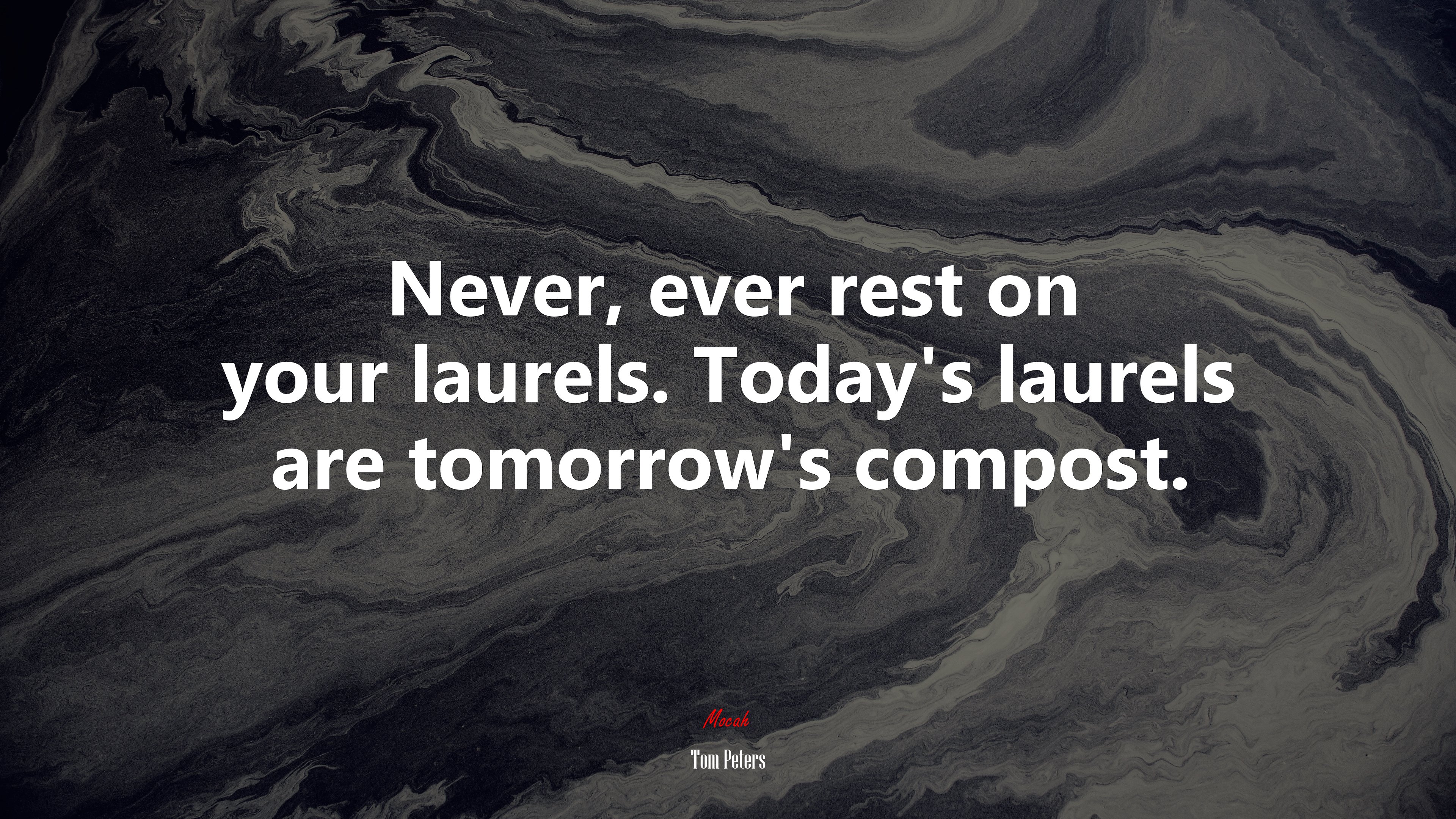 Never, ever rest on your laurels. Today’s laurels are tomorrow’s compost. | Tom Peters quote HD Wallpaper