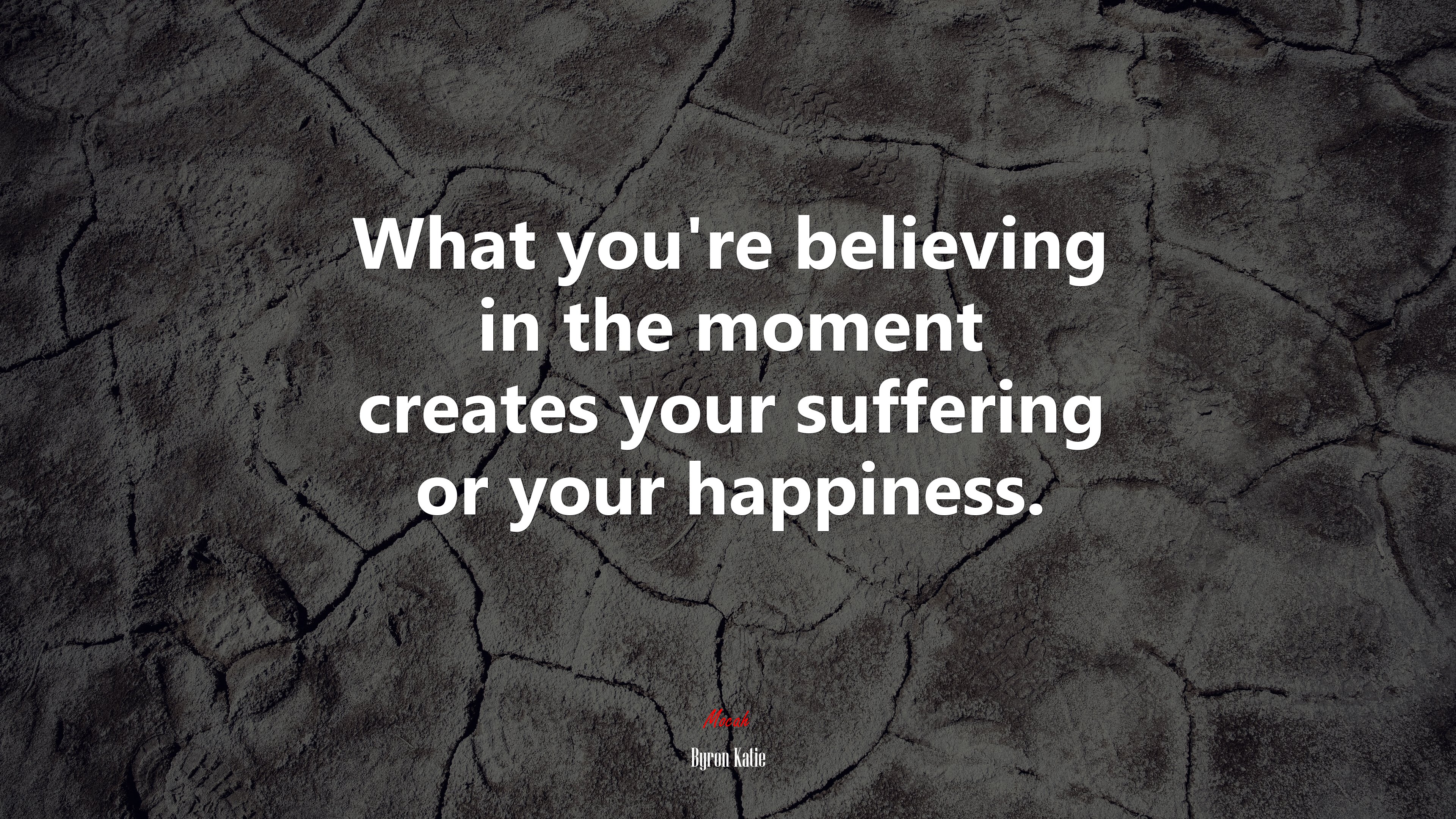 What you’re believing in the moment creates your suffering or your happiness. | Byron Katie quote HD Wallpaper