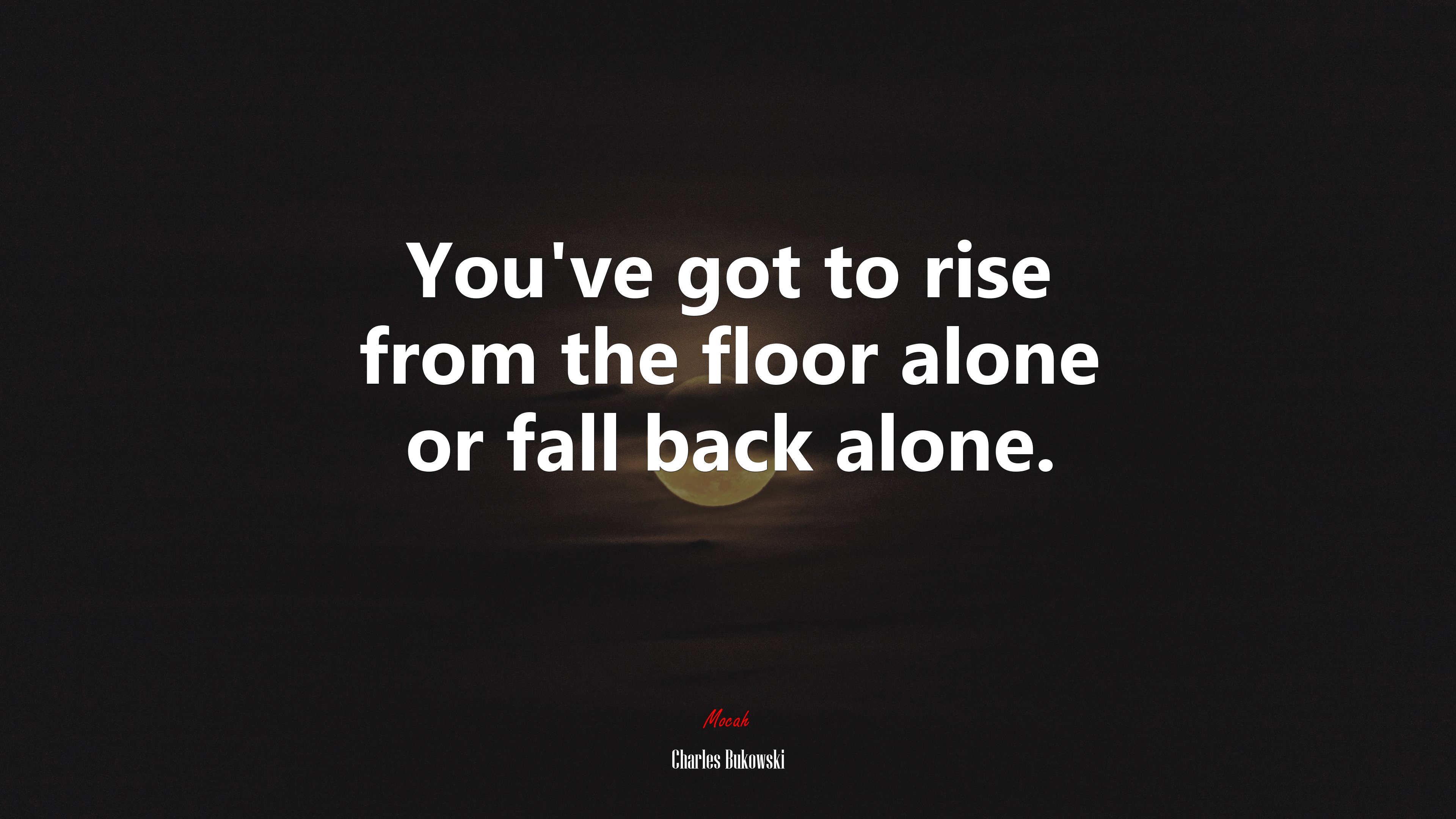 You’ve got to rise from the floor alone or fall back alone. | Charles Bukowski quote HD Wallpaper
