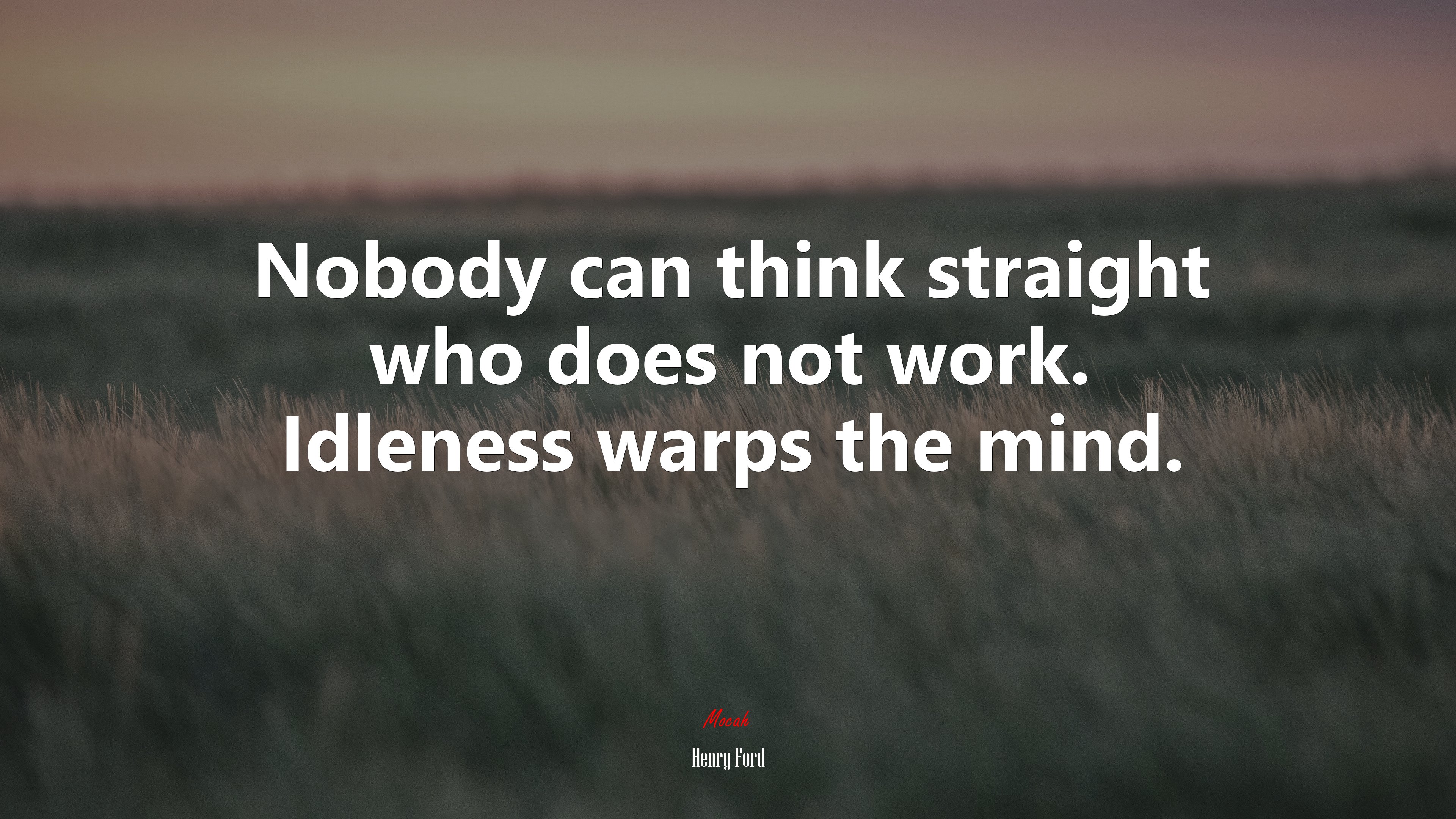 Nobody can think straight who does not work. Idleness warps the mind. | Henry Ford quote HD Wallpaper