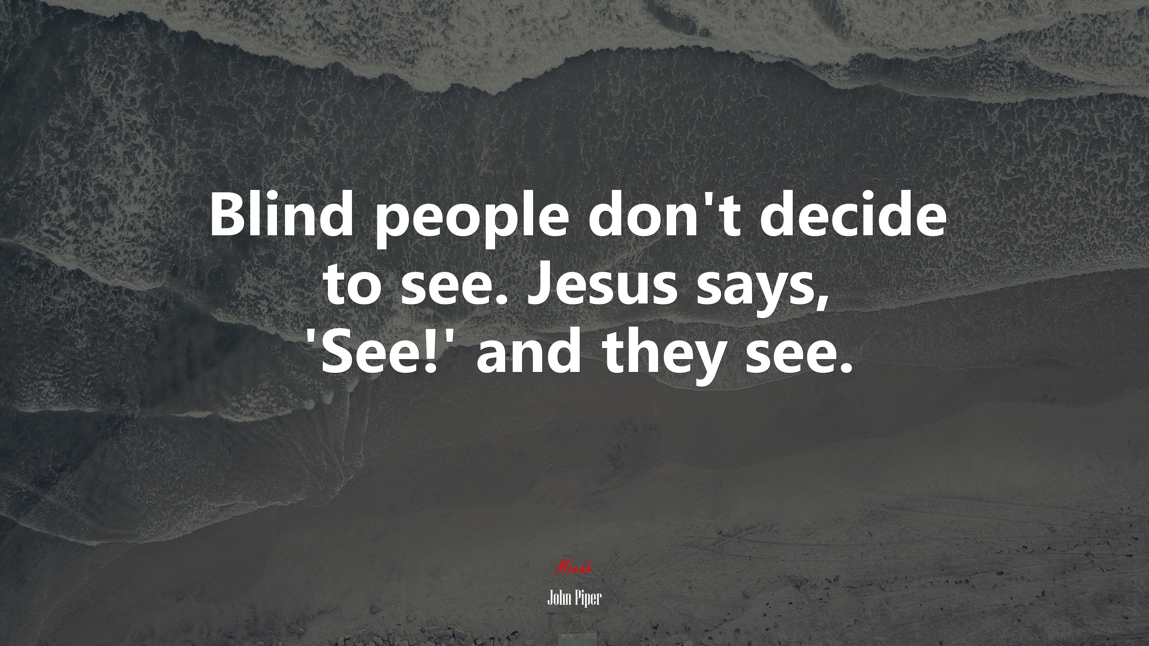 Blind people don’t decide to see. Jesus says, ‘See!’ and they see. | John Piper quote HD Wallpaper