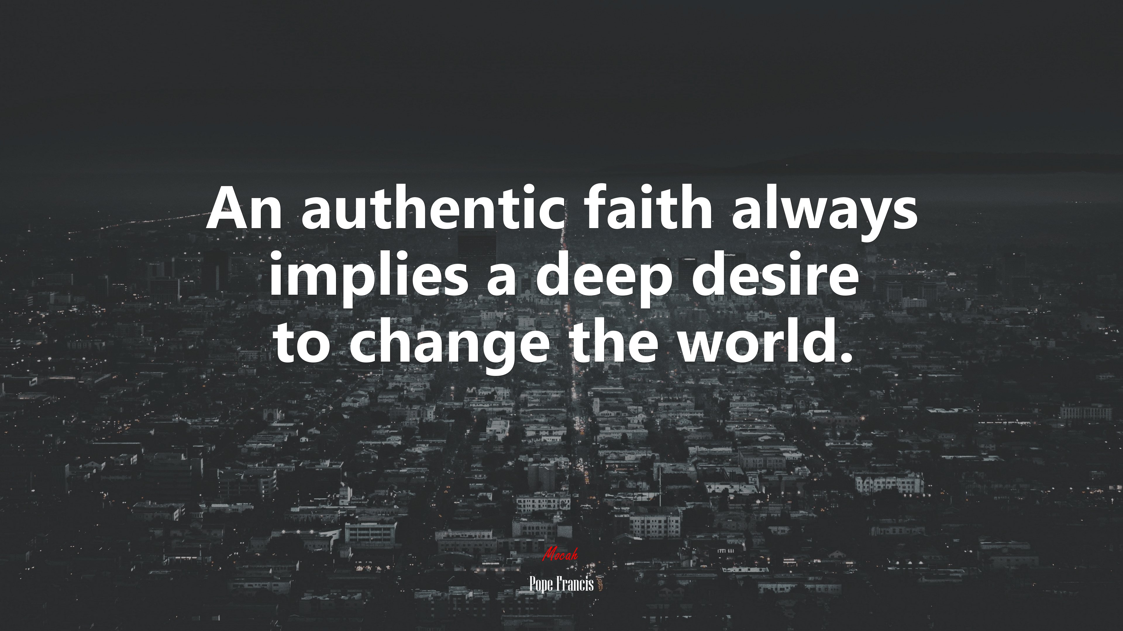 An authentic faith always implies a deep desire to change the world. | Pope Francis quote HD Wallpaper