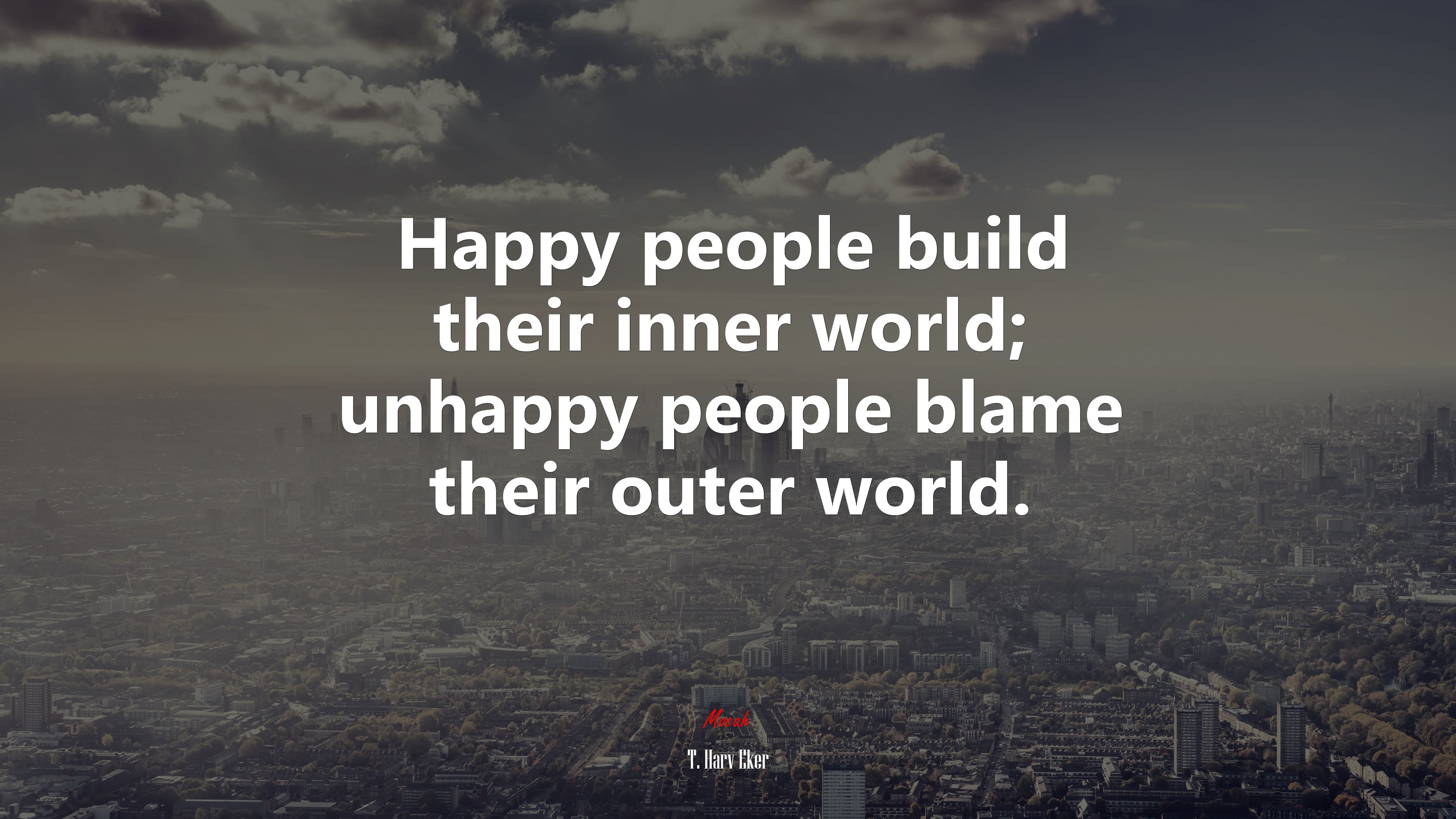 Happy people build their inner world; unhappy people blame their outer world. | T. Harv Eker quote HD Wallpaper