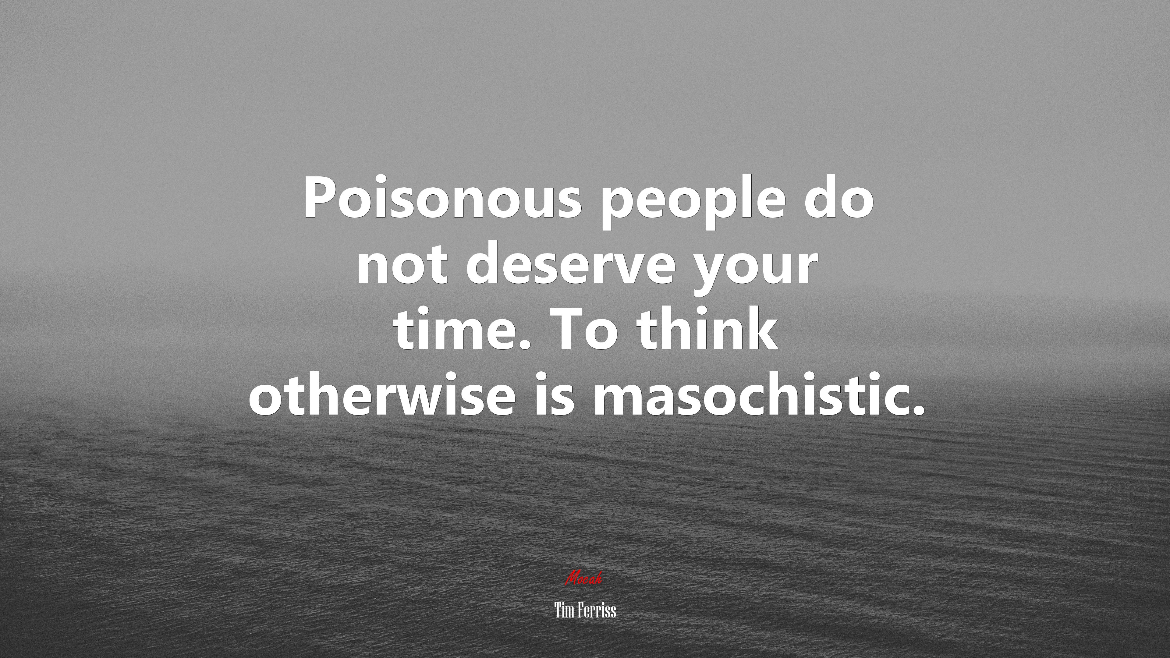 Poisonous people do not deserve your time. To think otherwise is masochistic. | Tim Ferriss quote HD Wallpaper