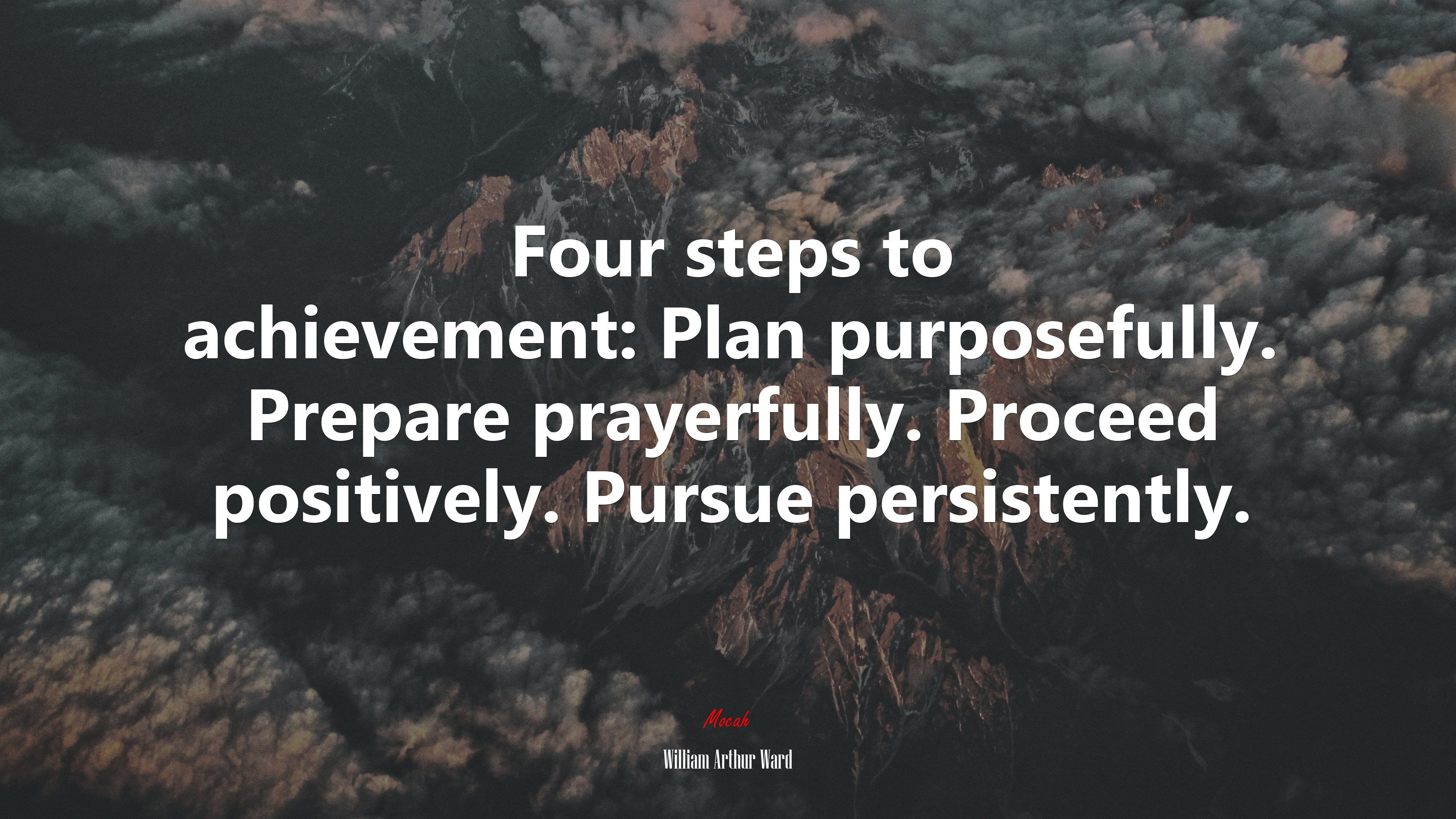 Four steps to achievement: Plan purposefully. Prepare prayerfully. Proceed positively. Pursue persistently. | William Arthur Ward quote HD Wallpaper