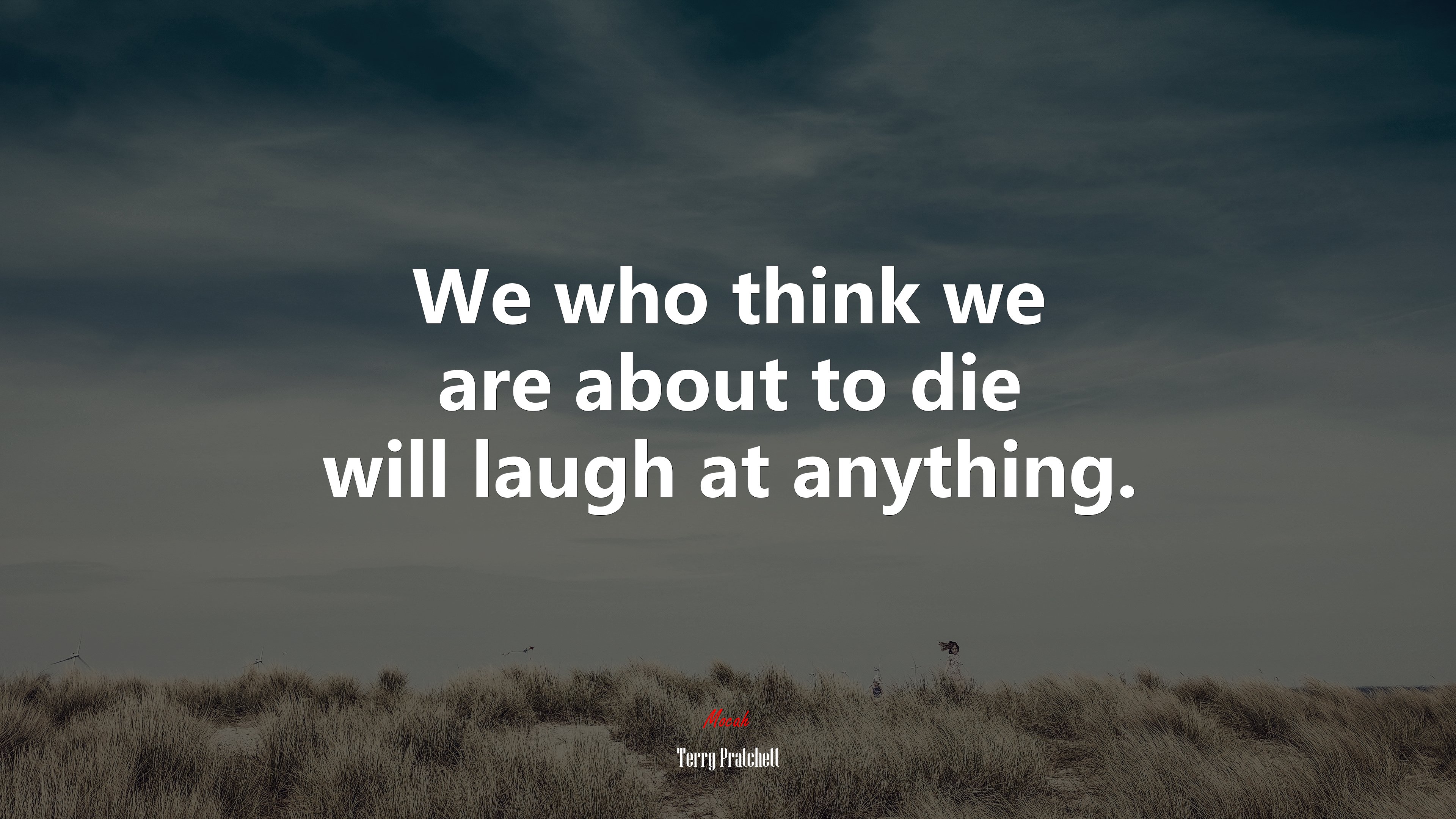 We who think we are about to die will laugh at anything. | Terry Pratchett quote HD Wallpaper