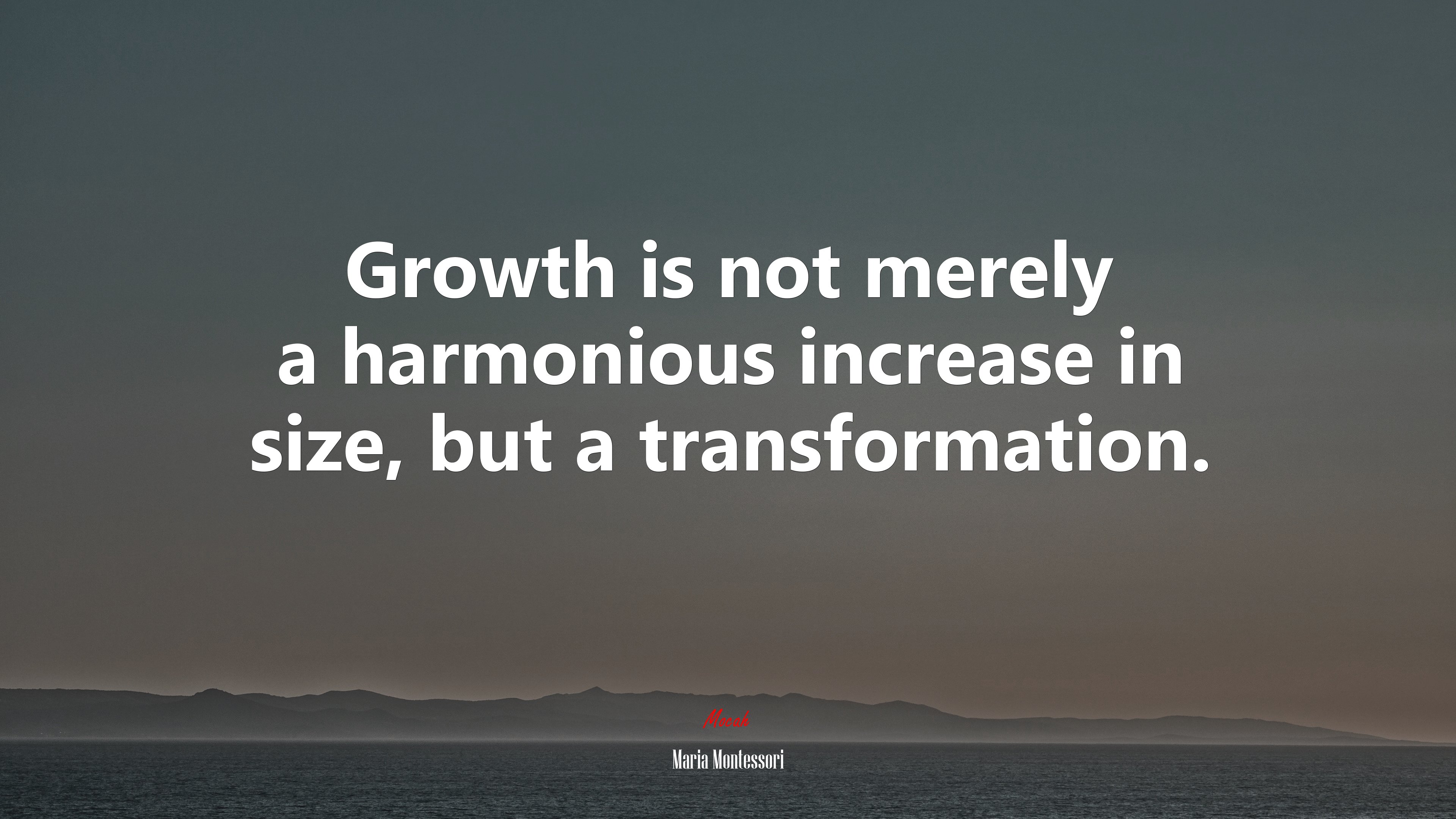 Growth is not merely a harmonious increase in size, but a transformation. | Maria Montessori quote HD Wallpaper