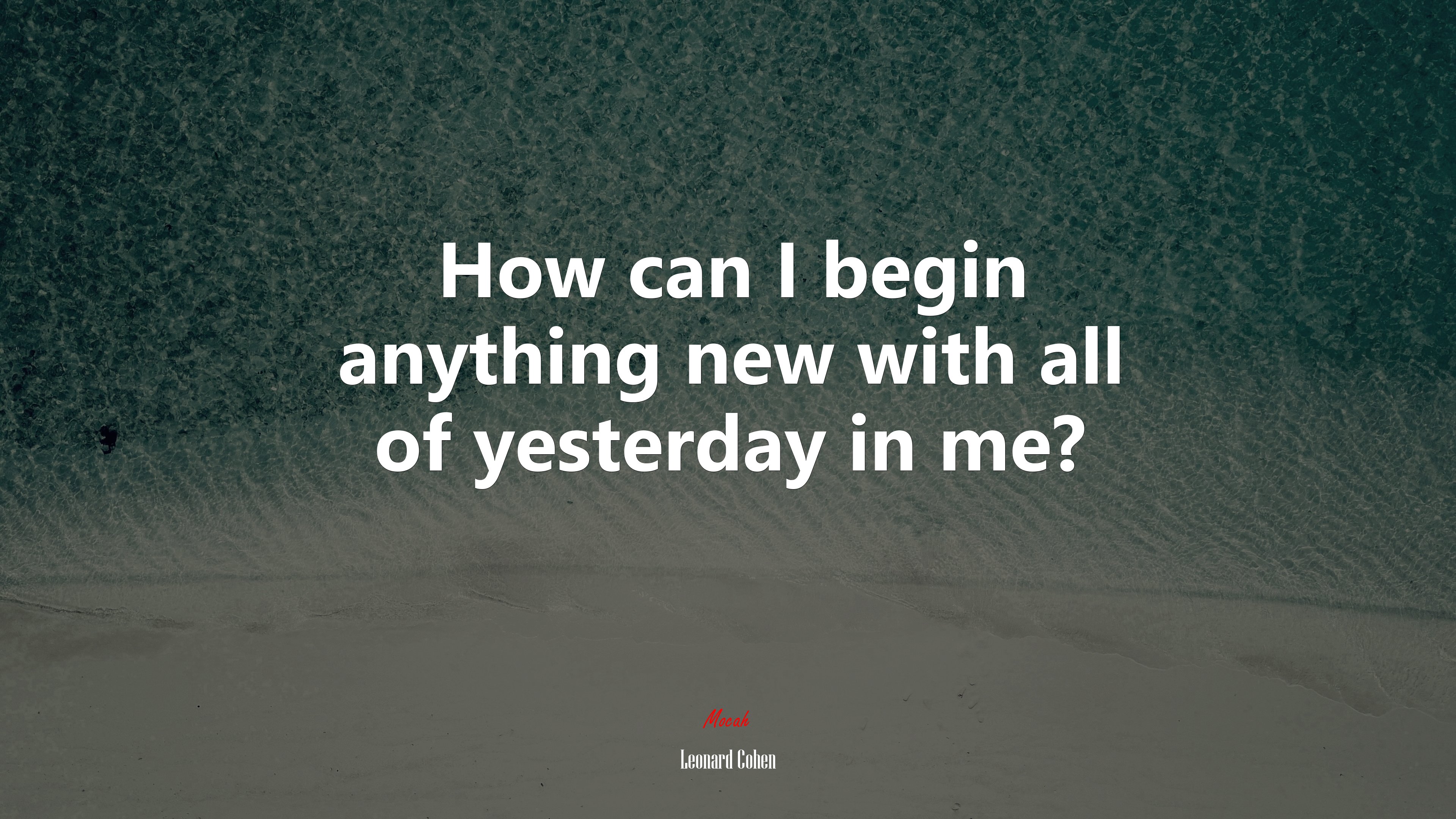 How can I begin anything new with all of yesterday in me? | Leonard Cohen quote HD Wallpaper