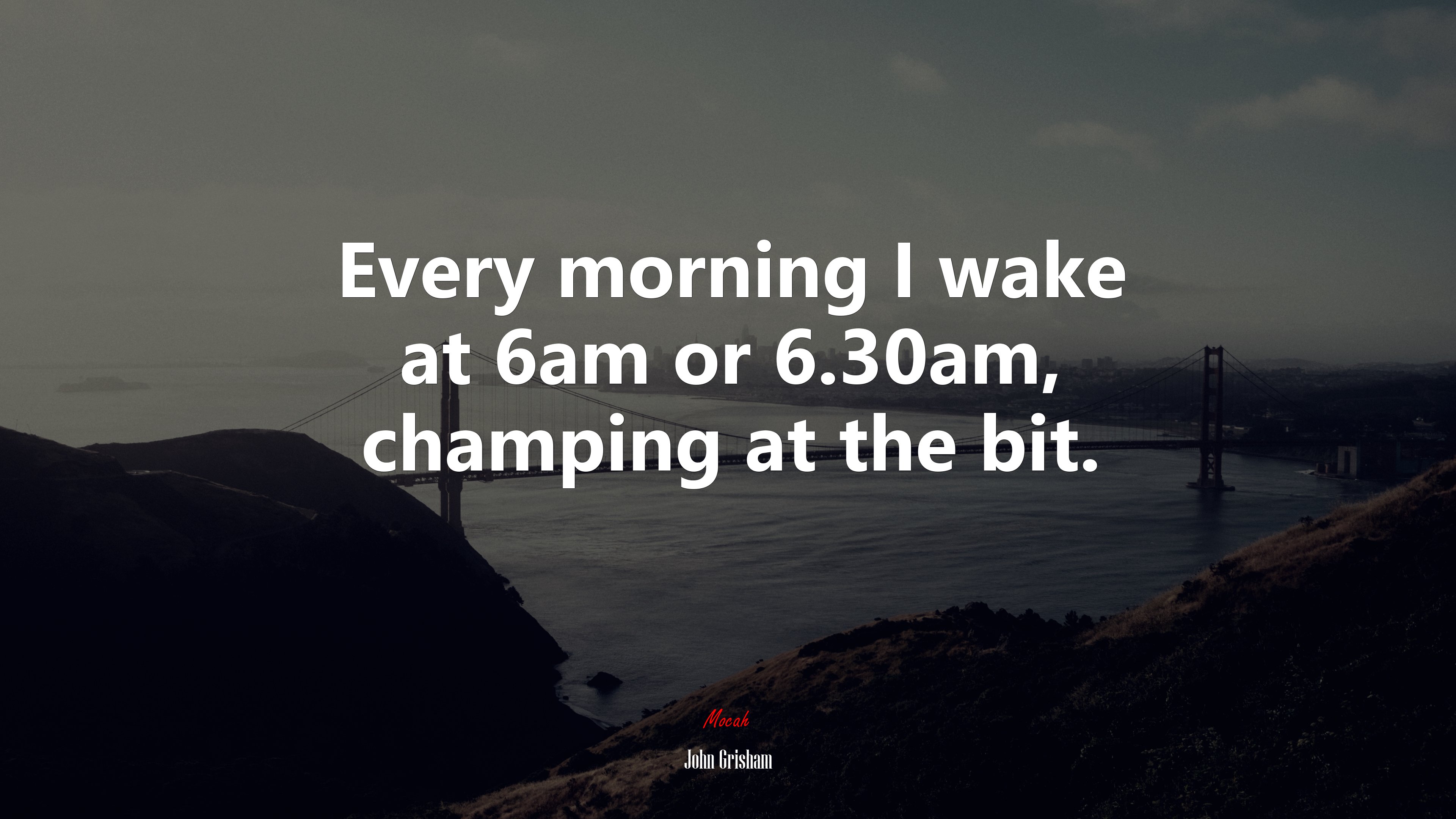 Every morning I wake at 6am or 6.30am, champing at the bit. | John Grisham quote HD Wallpaper