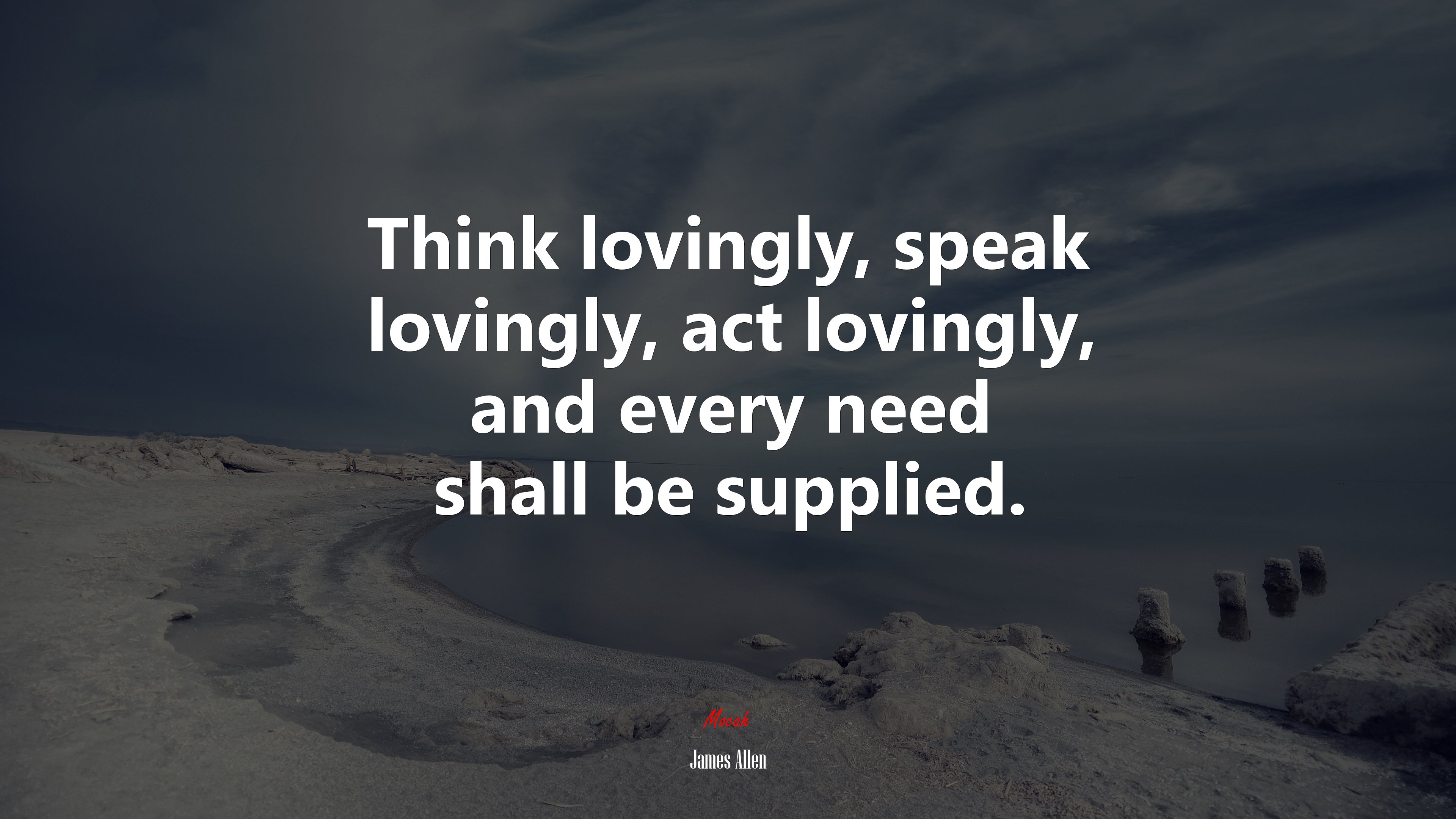 Think lovingly, speak lovingly, act lovingly, and every need shall be supplied. | James Allen quote HD Wallpaper