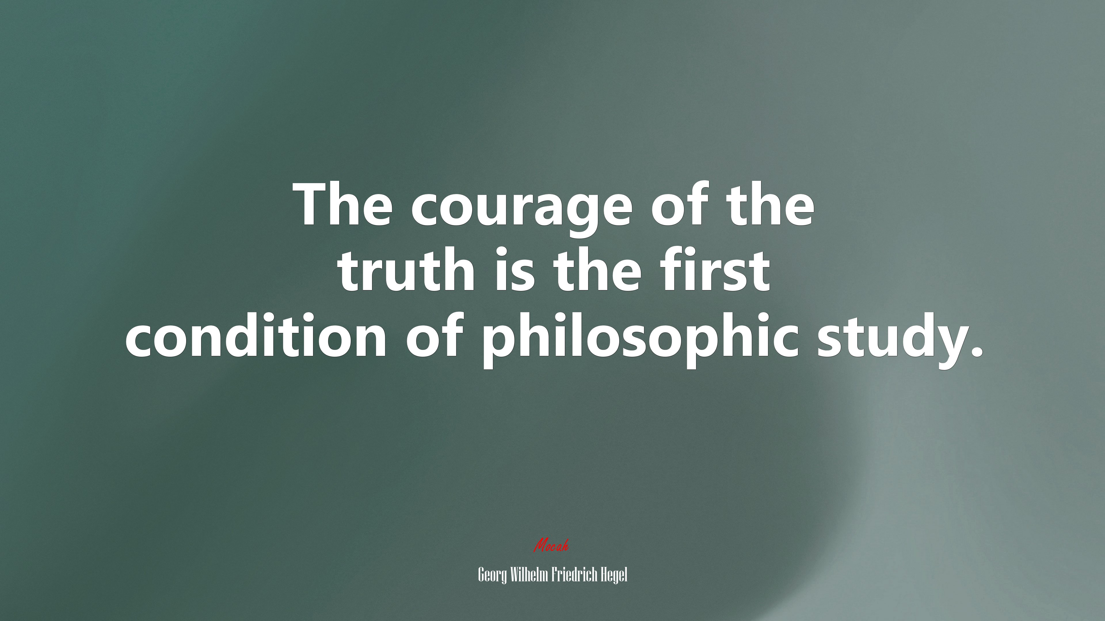 The courage of the truth is the first condition of philosophic study. | Georg Wilhelm Friedrich Hegel quote HD Wallpaper