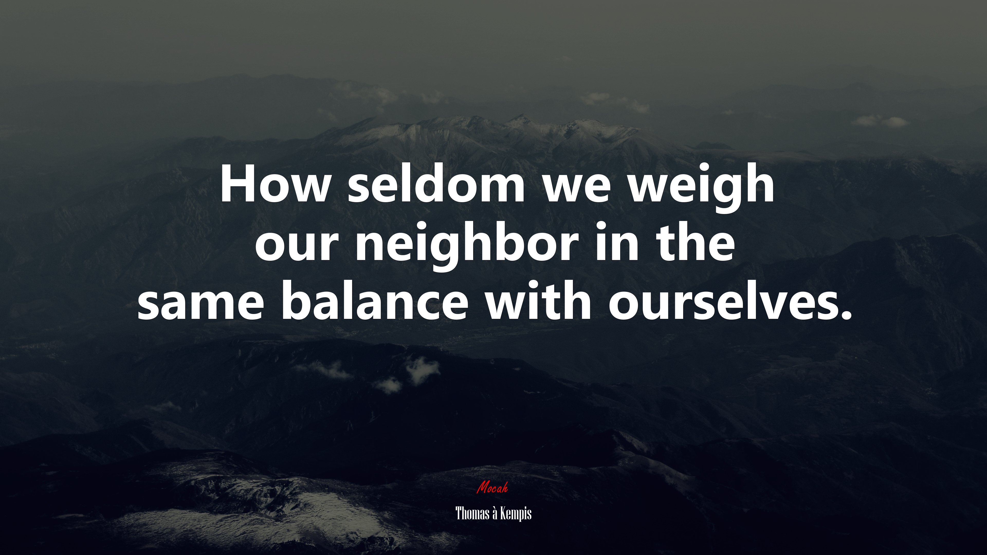 How seldom we weigh our neighbor in the same balance with ourselves. | Thomas à Kempis quote HD Wallpaper