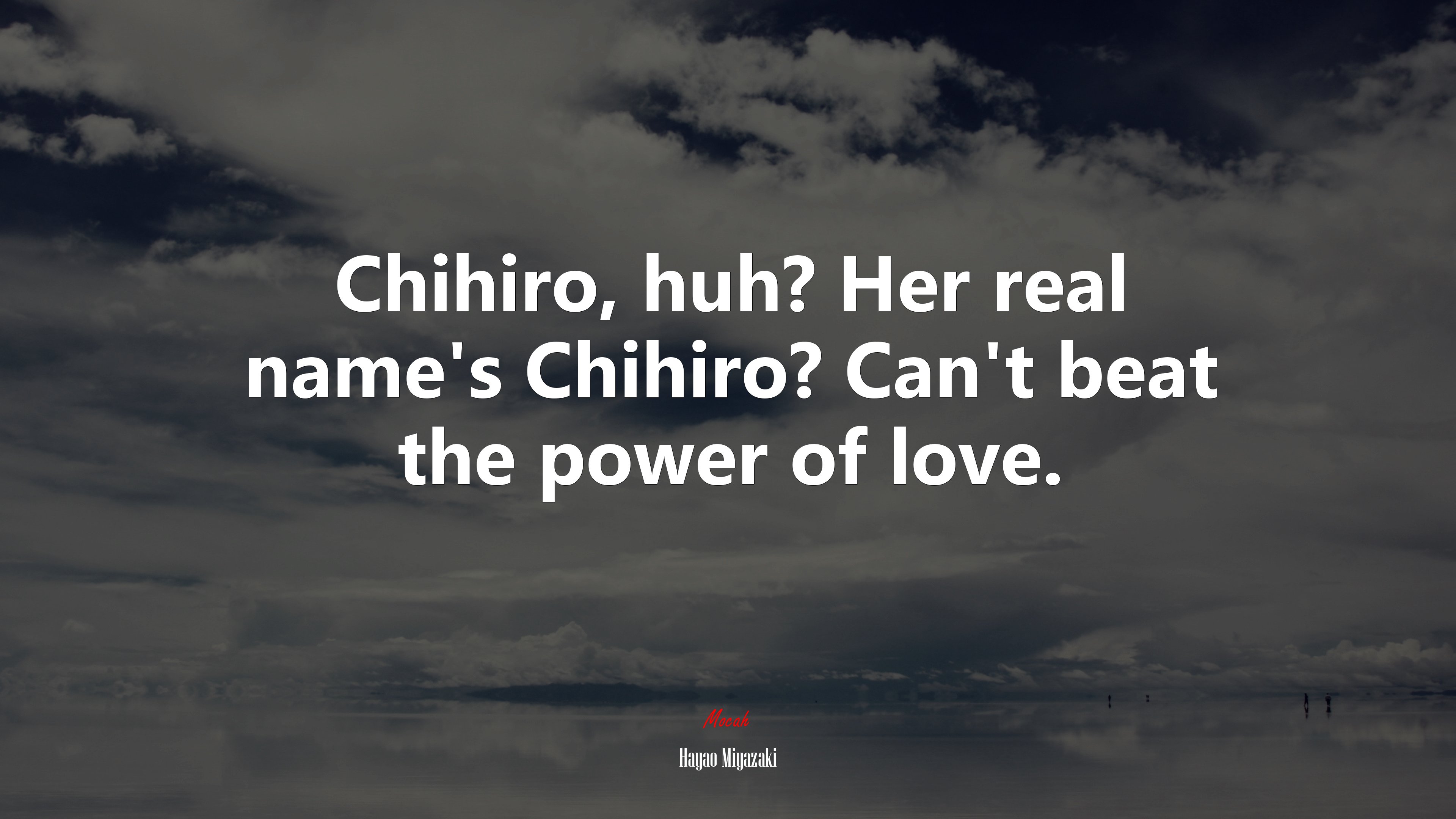 Chihiro, huh? Her real name’s Chihiro? Can’t beat the power of love. | Hayao Miyazaki quote HD Wallpaper