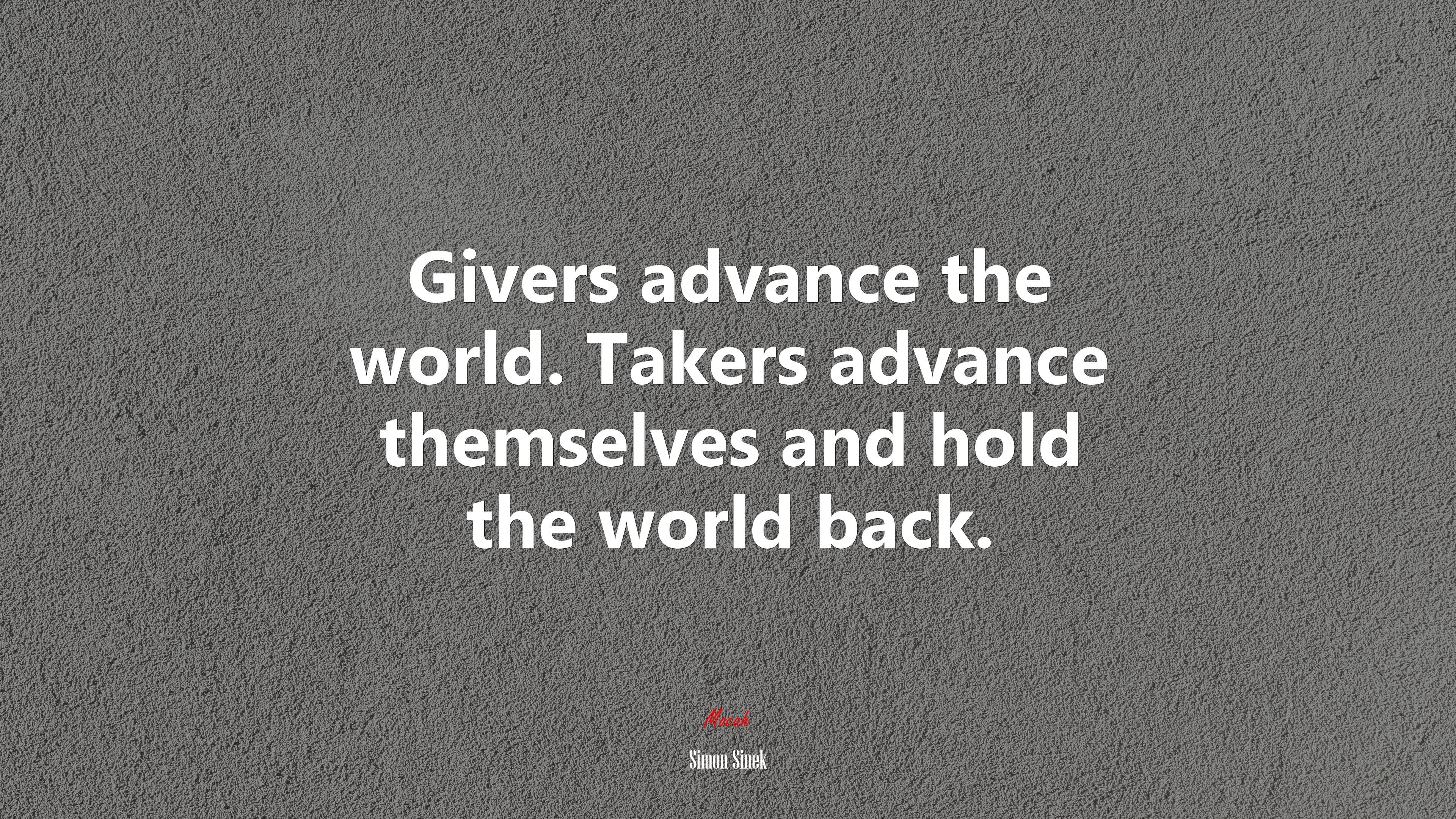 Givers advance the world. Takers advance themselves and hold the world back. | Simon Sinek quote HD Wallpaper