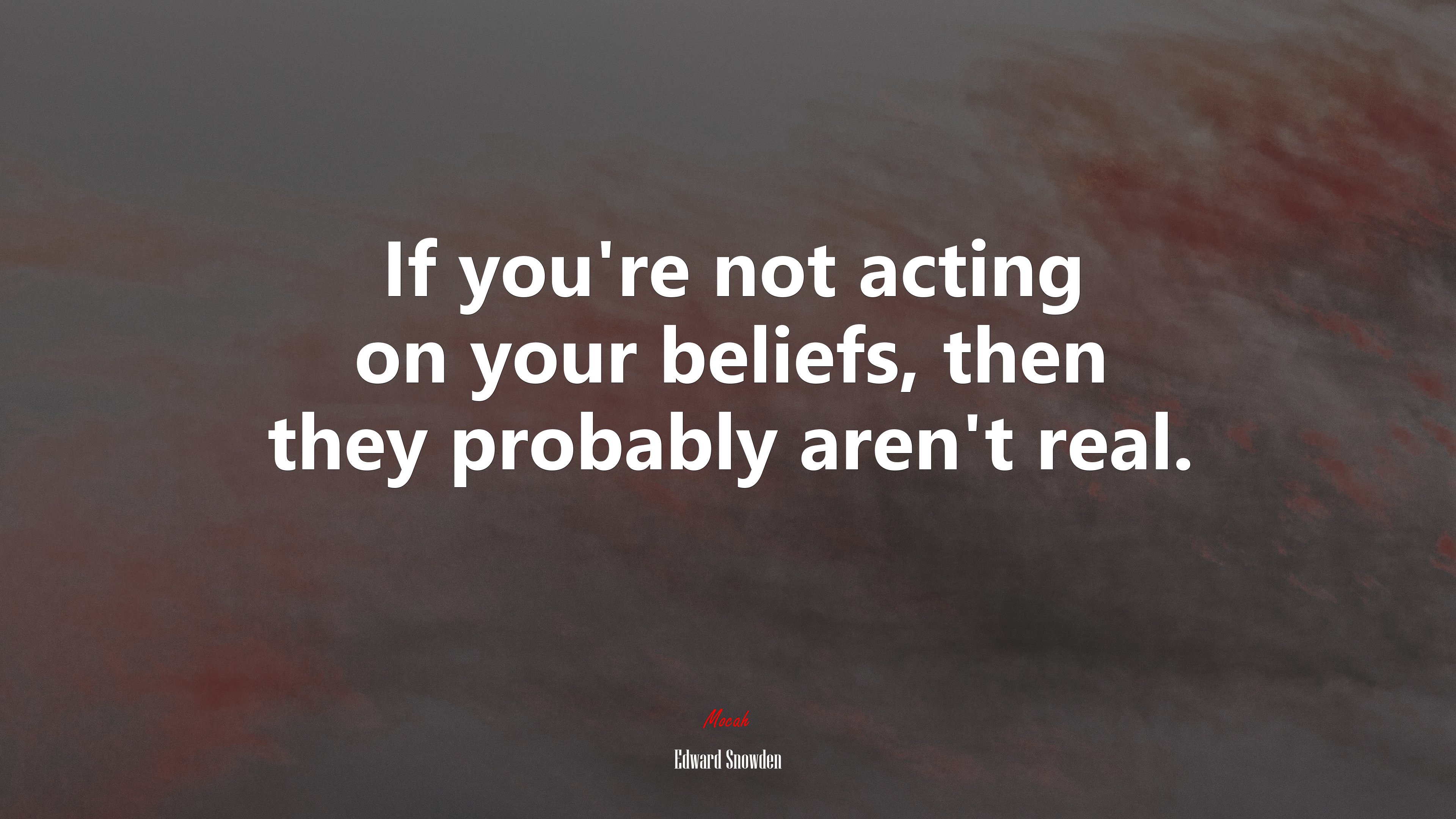 If you’re not acting on your beliefs, then they probably aren’t real. | Edward Snowden quote HD Wallpaper