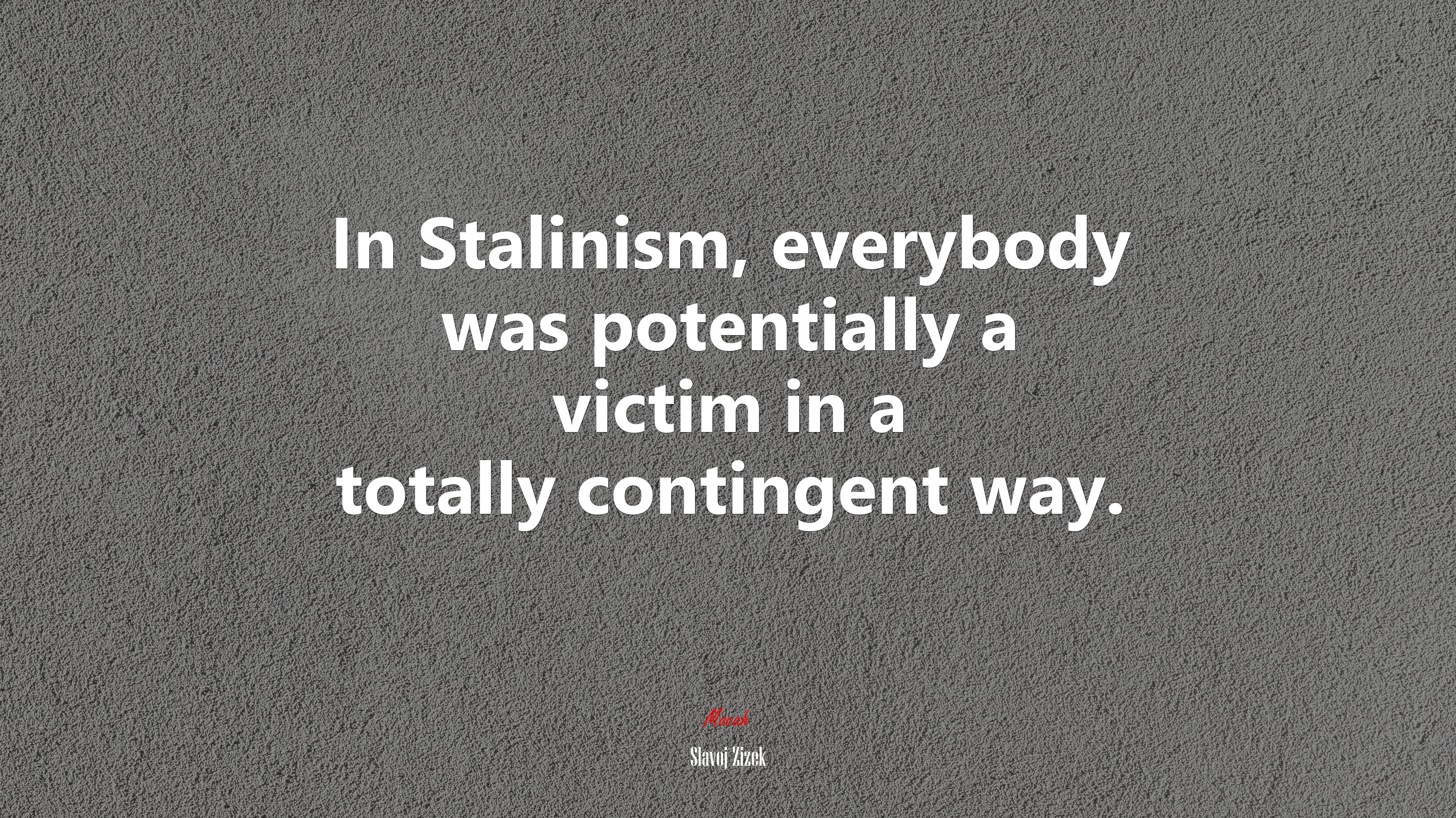 In Stalinism, everybody was potentially a victim in a totally contingent way. | Slavoj Žižek quote HD Wallpaper