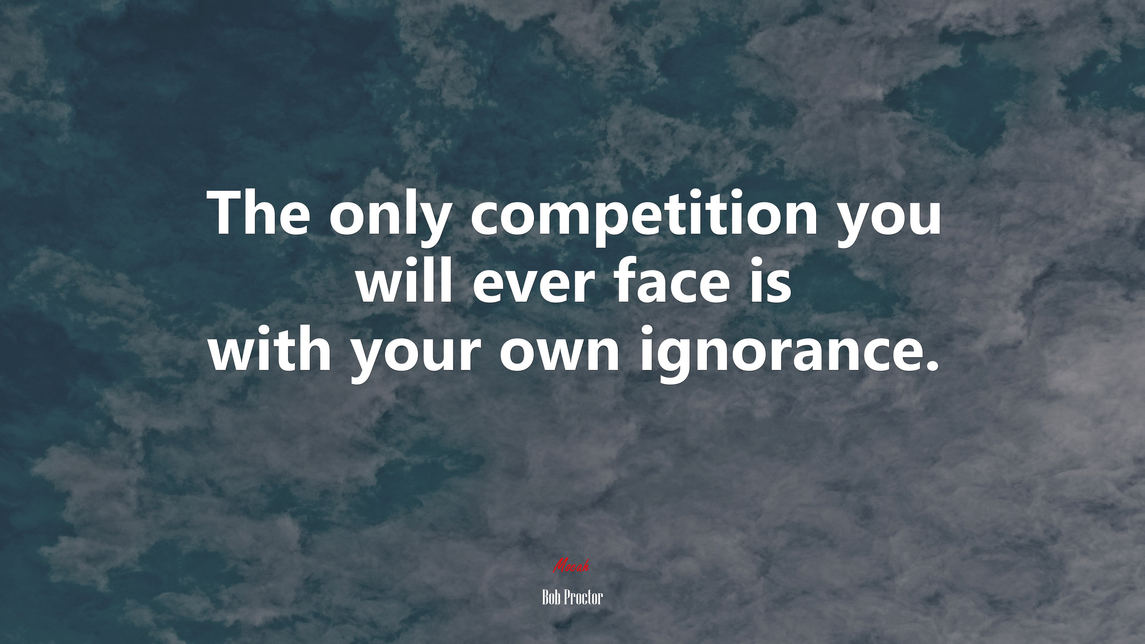 The only competition you will ever face is with your own ignorance. | Bob Proctor quote HD Wallpaper