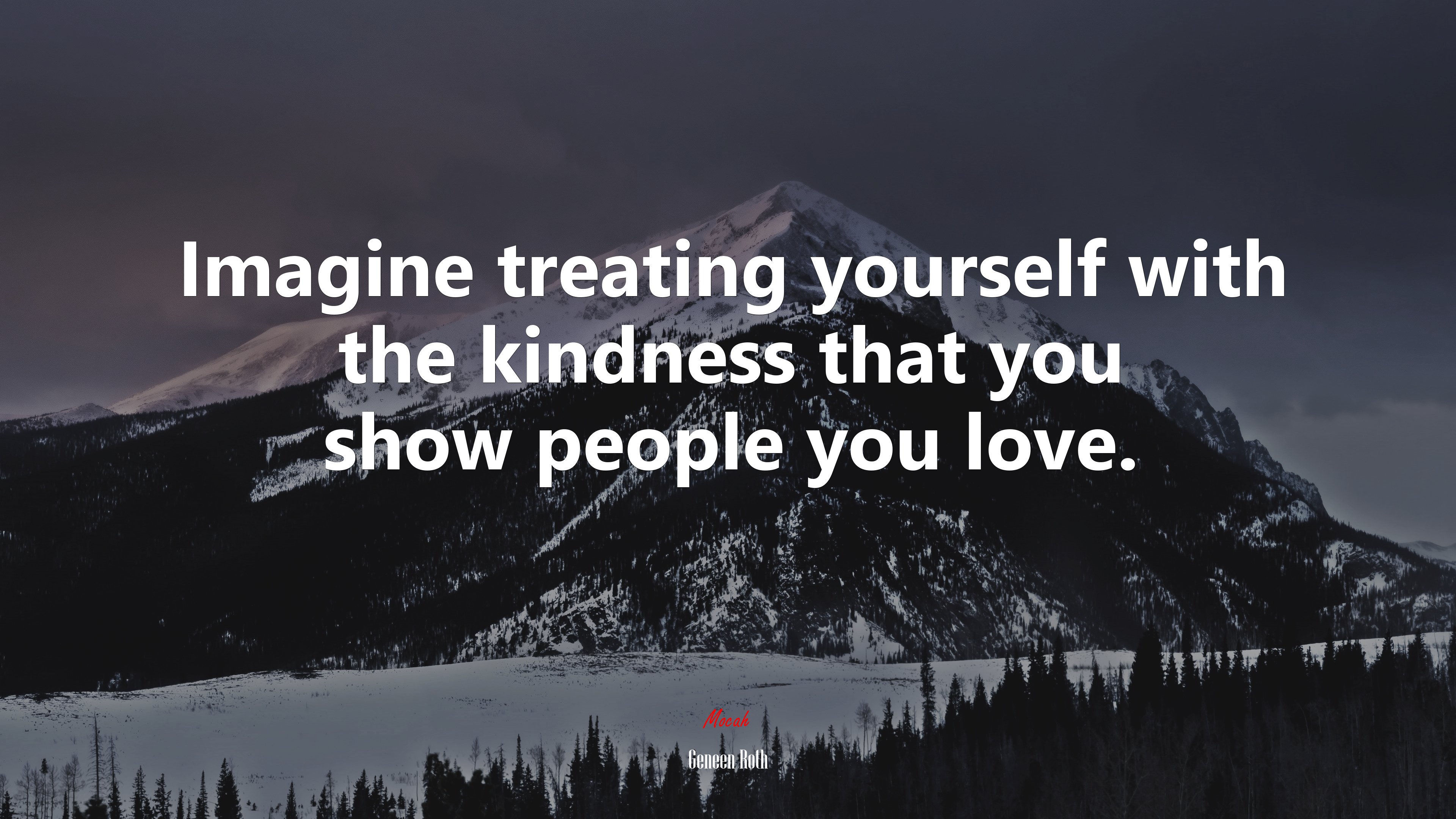 Imagine treating yourself with the kindness that you show people you love. | Geneen Roth quote HD Wallpaper