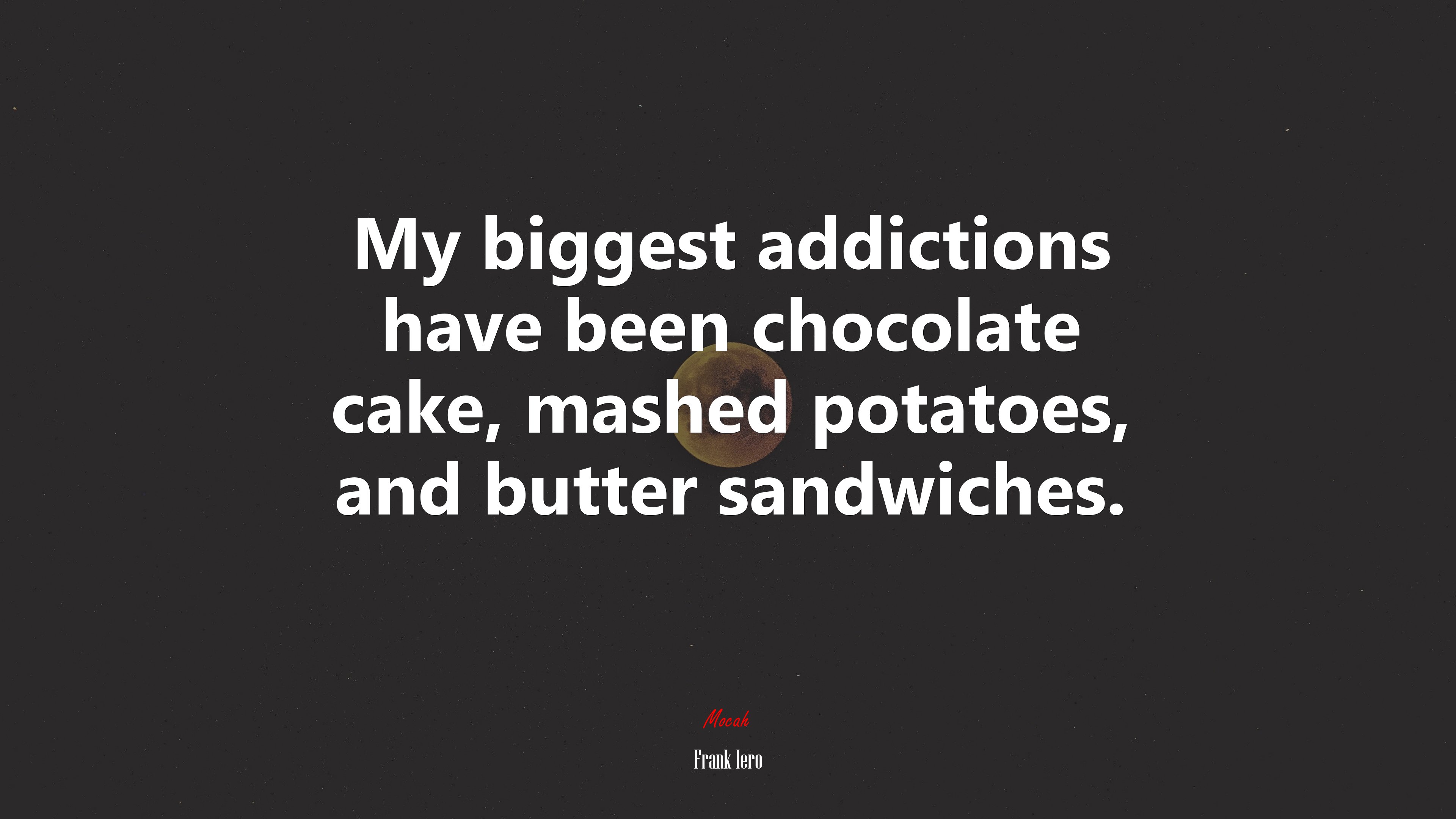 My biggest addictions have been chocolate cake, mashed potatoes, and butter sandwiches. | Frank Iero quote HD Wallpaper