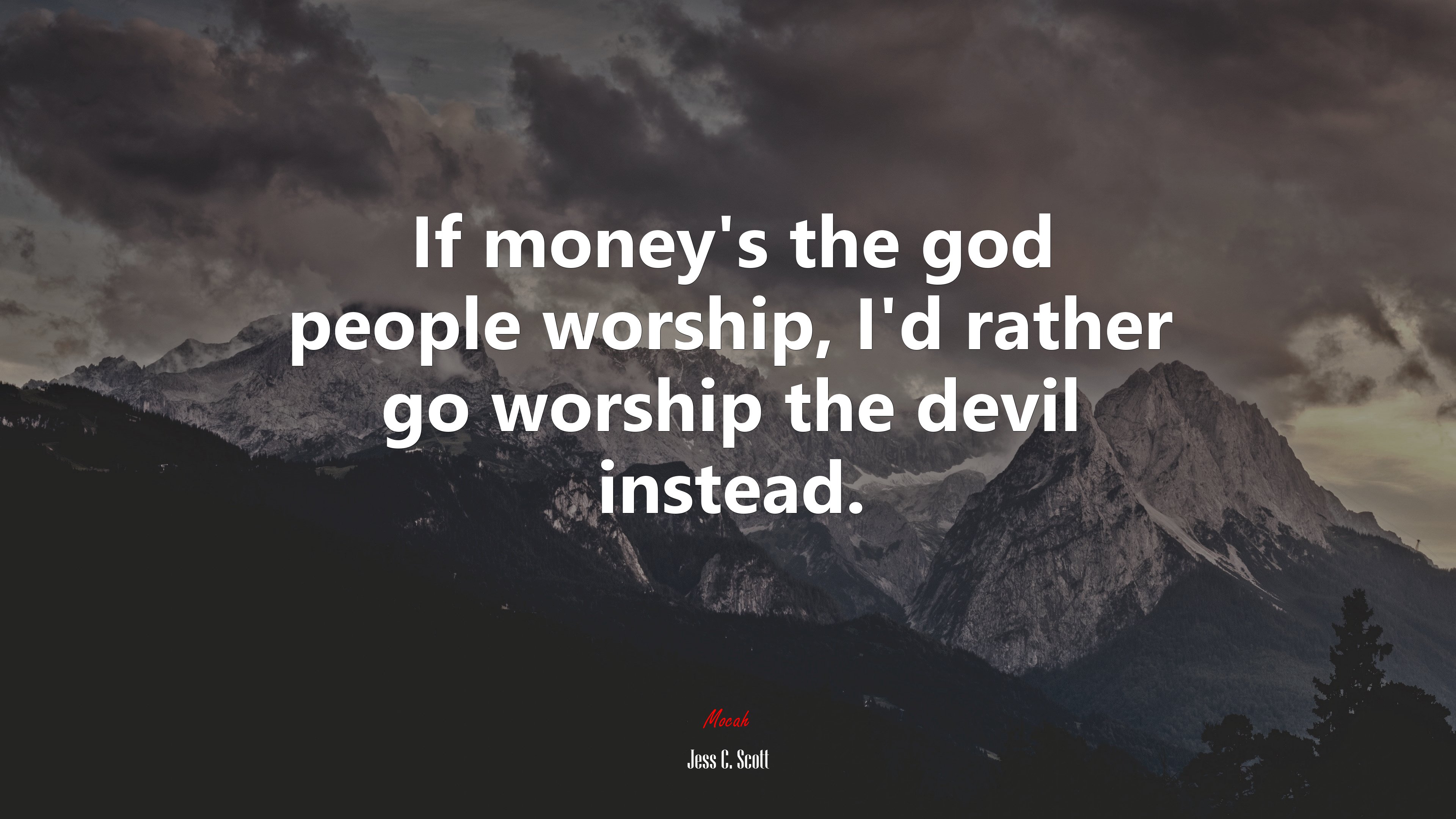 If money’s the god people worship, I’d rather go worship the devil instead. | Jess C. Scott quote HD Wallpaper