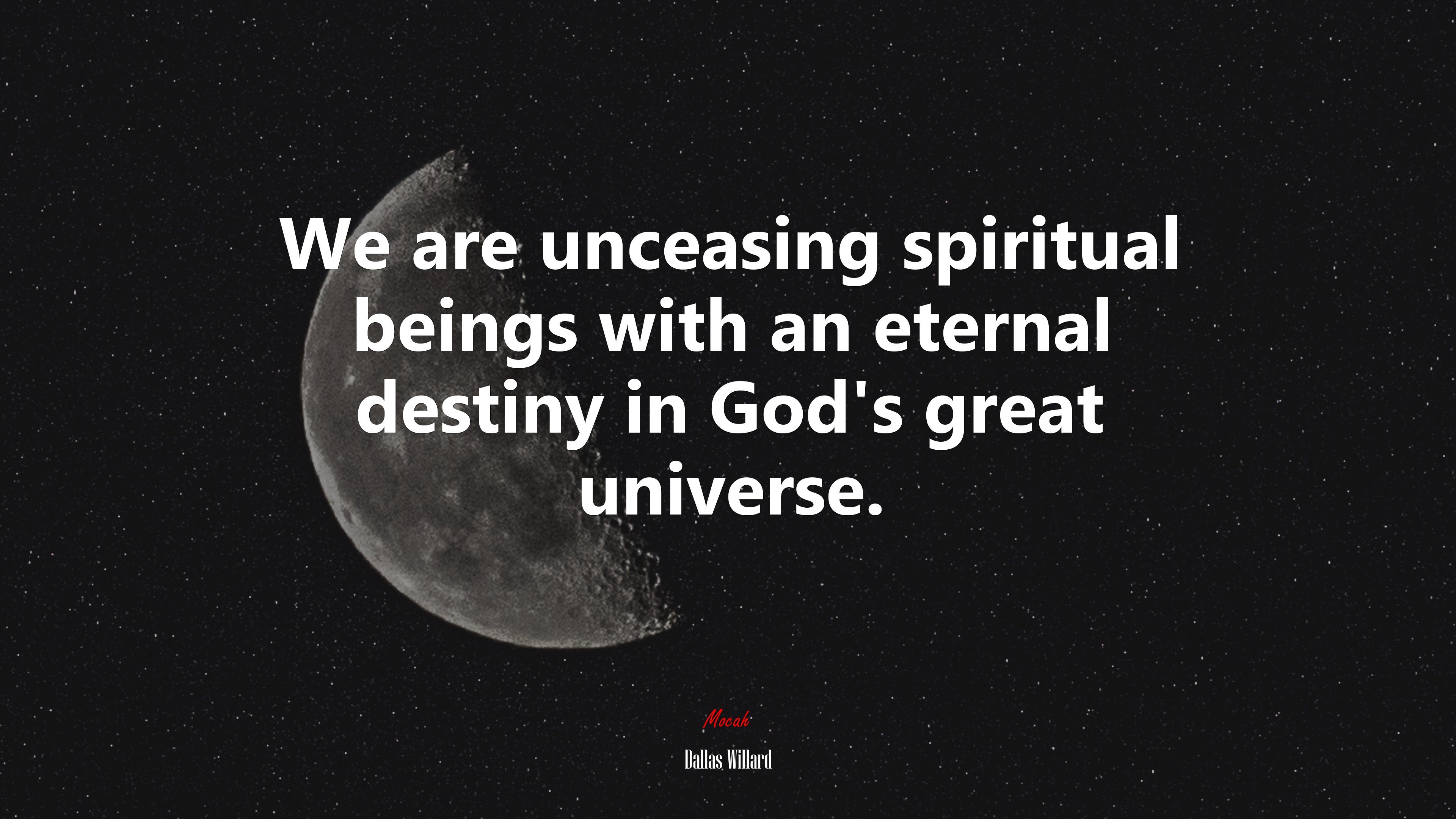 We are unceasing spiritual beings with an eternal destiny in God’s great universe. | Dallas Willard quote HD Wallpaper