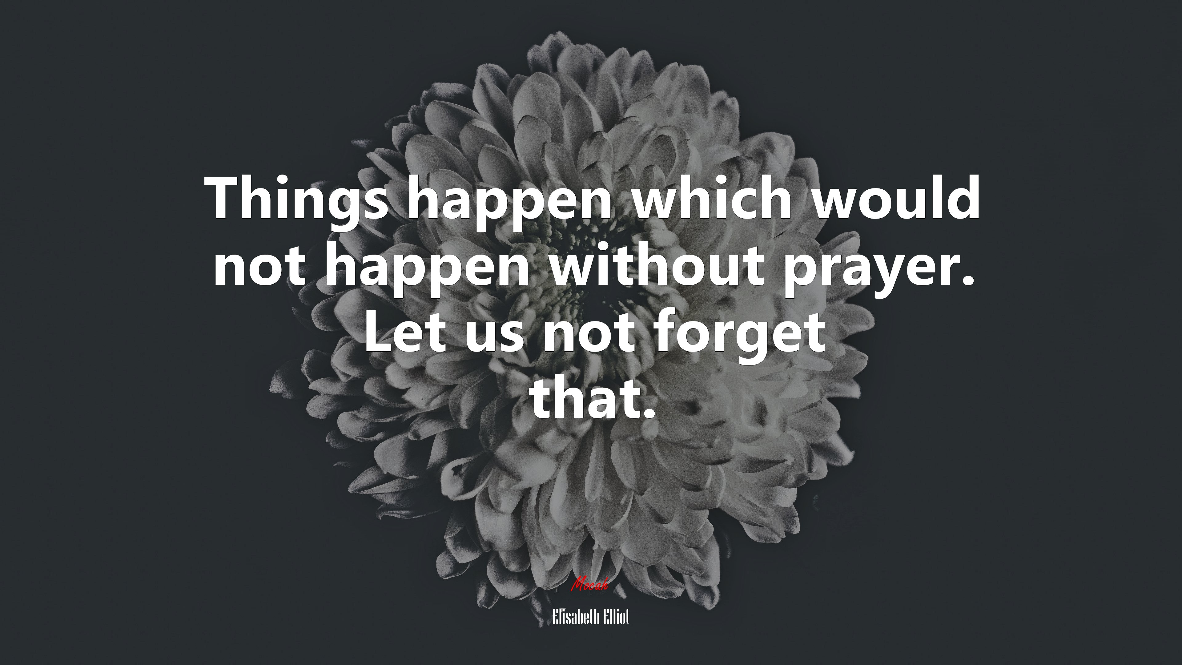 Things happen which would not happen without prayer. Let us not forget that. | Elisabeth Elliot quote HD Wallpaper