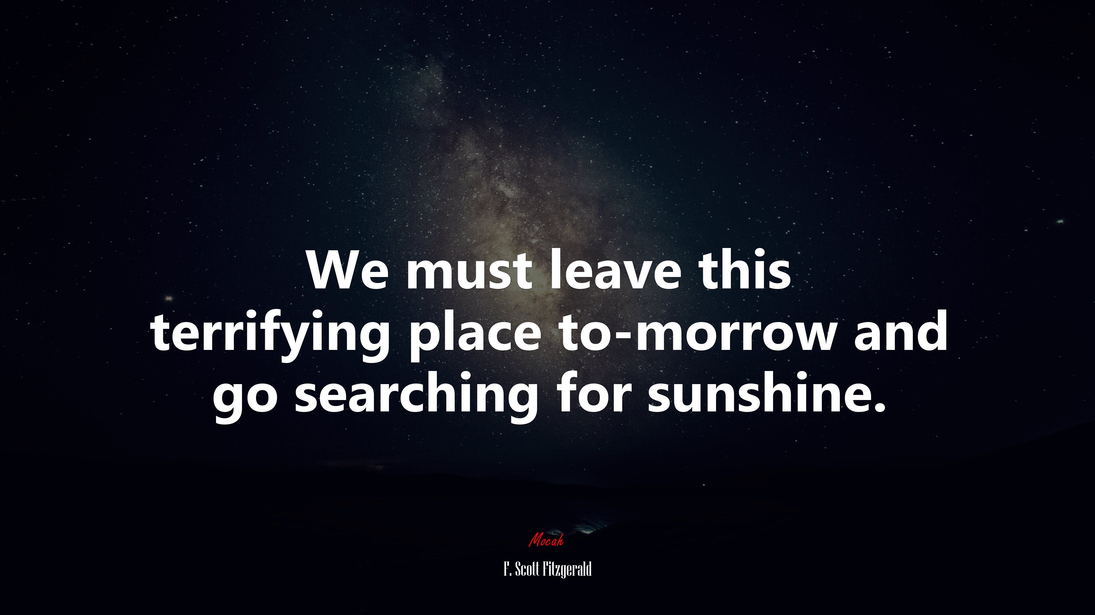 We must leave this terrifying place to-morrow and go searching for sunshine. | F. Scott Fitzgerald quote HD Wallpaper