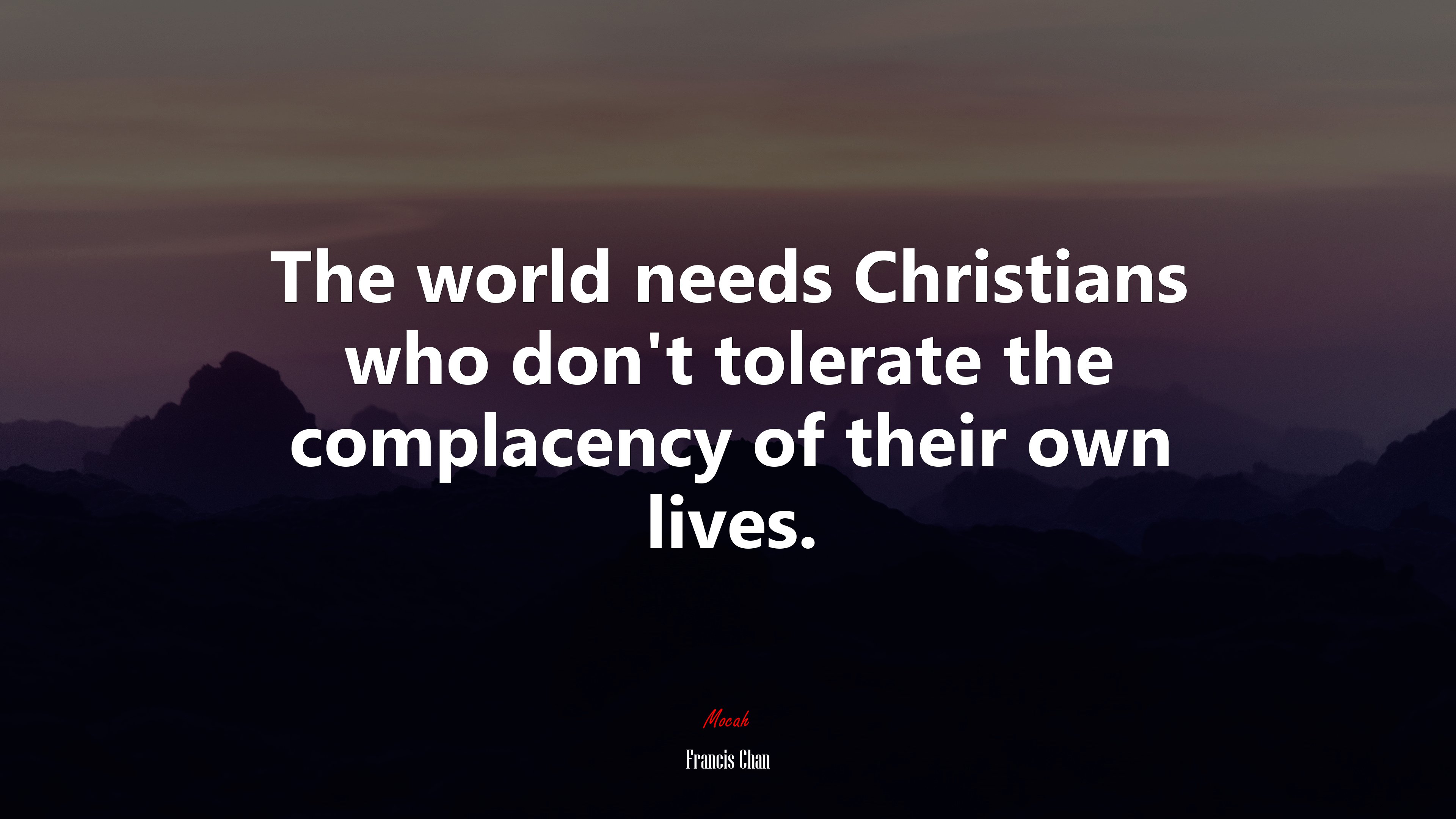 The world needs Christians who don’t tolerate the complacency of their own lives. | Francis Chan quote HD Wallpaper