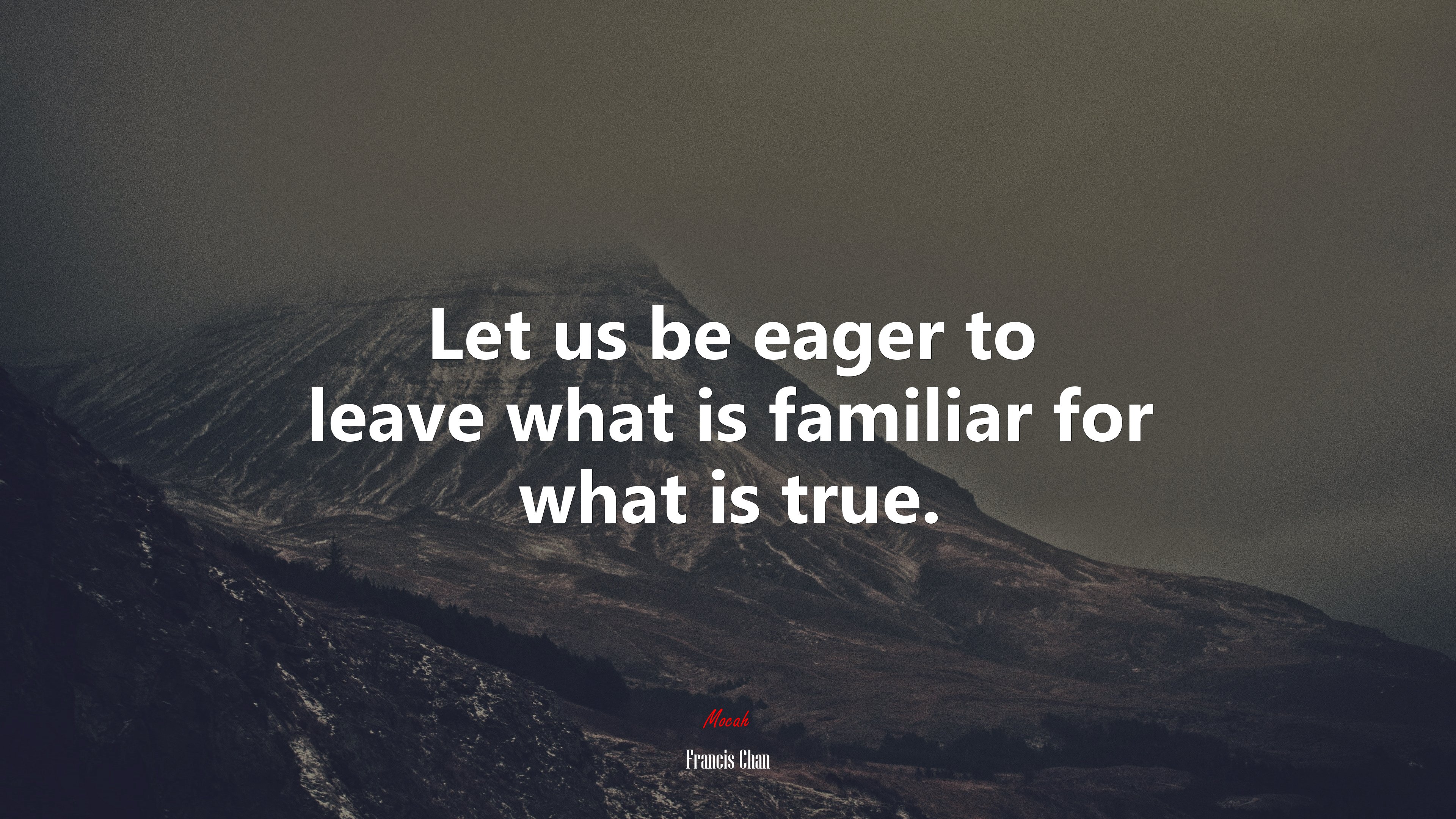 Let us be eager to leave what is familiar for what is true. | Francis Chan quote HD Wallpaper