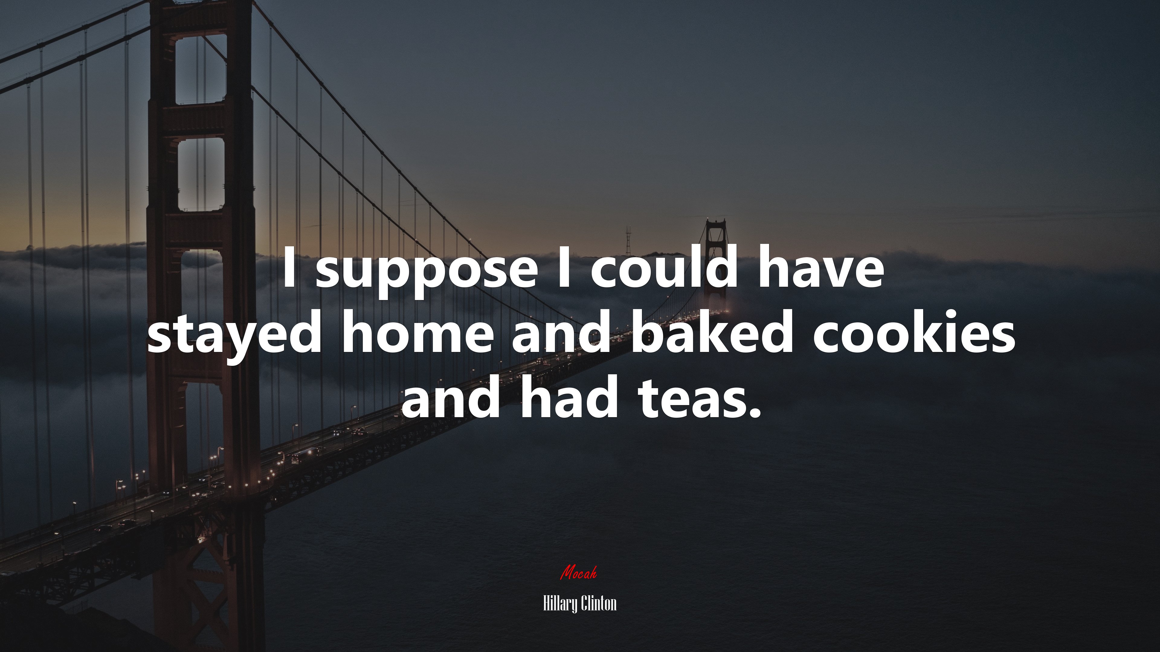 I suppose I could have stayed home and baked cookies and had teas. | Hillary Clinton quote HD Wallpaper