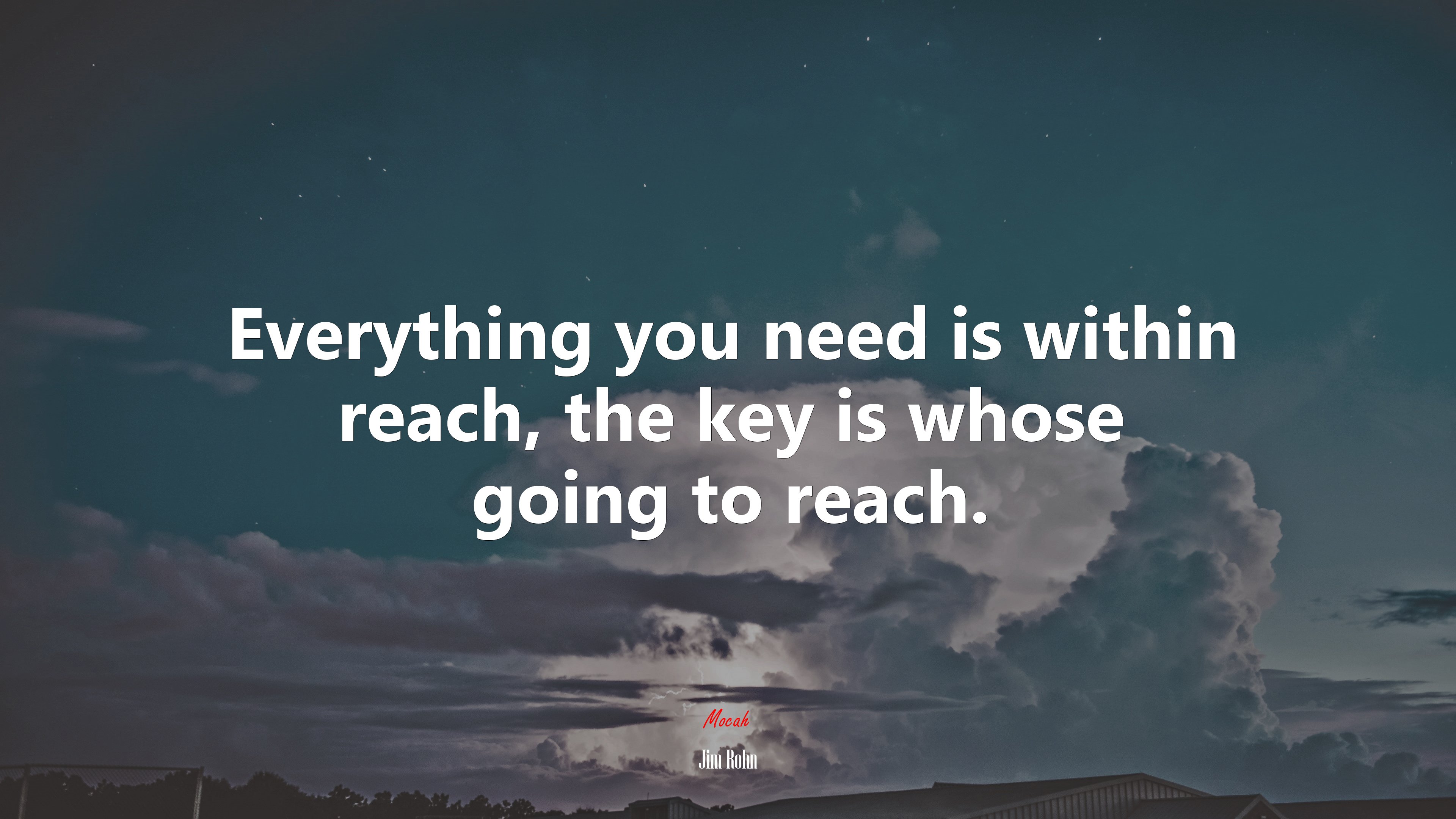 Everything you need is within reach, the key is whose going to reach. | Jim Rohn quote HD Wallpaper