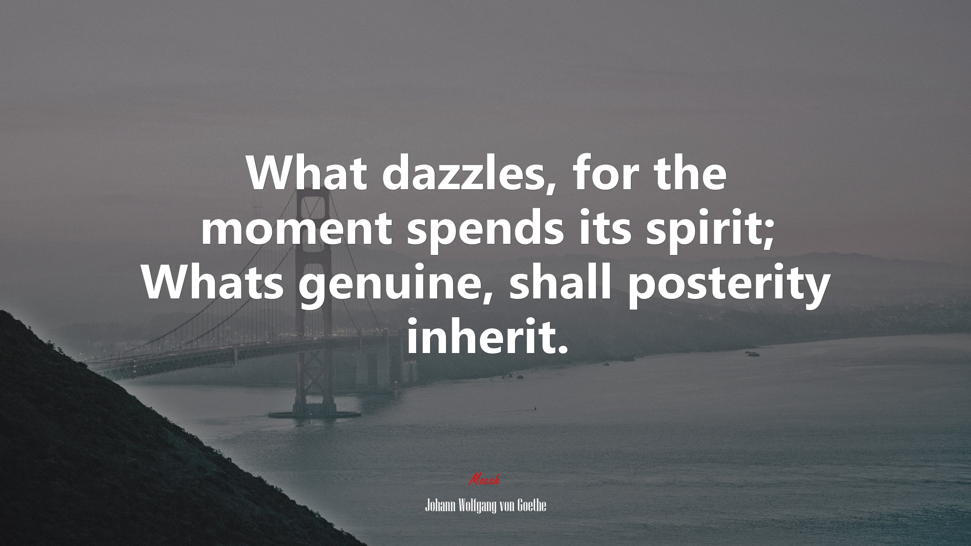 What dazzles, for the moment spends its spirit; Whats genuine, shall posterity inherit. | Johann Wolfgang von Goethe quote HD Wallpaper