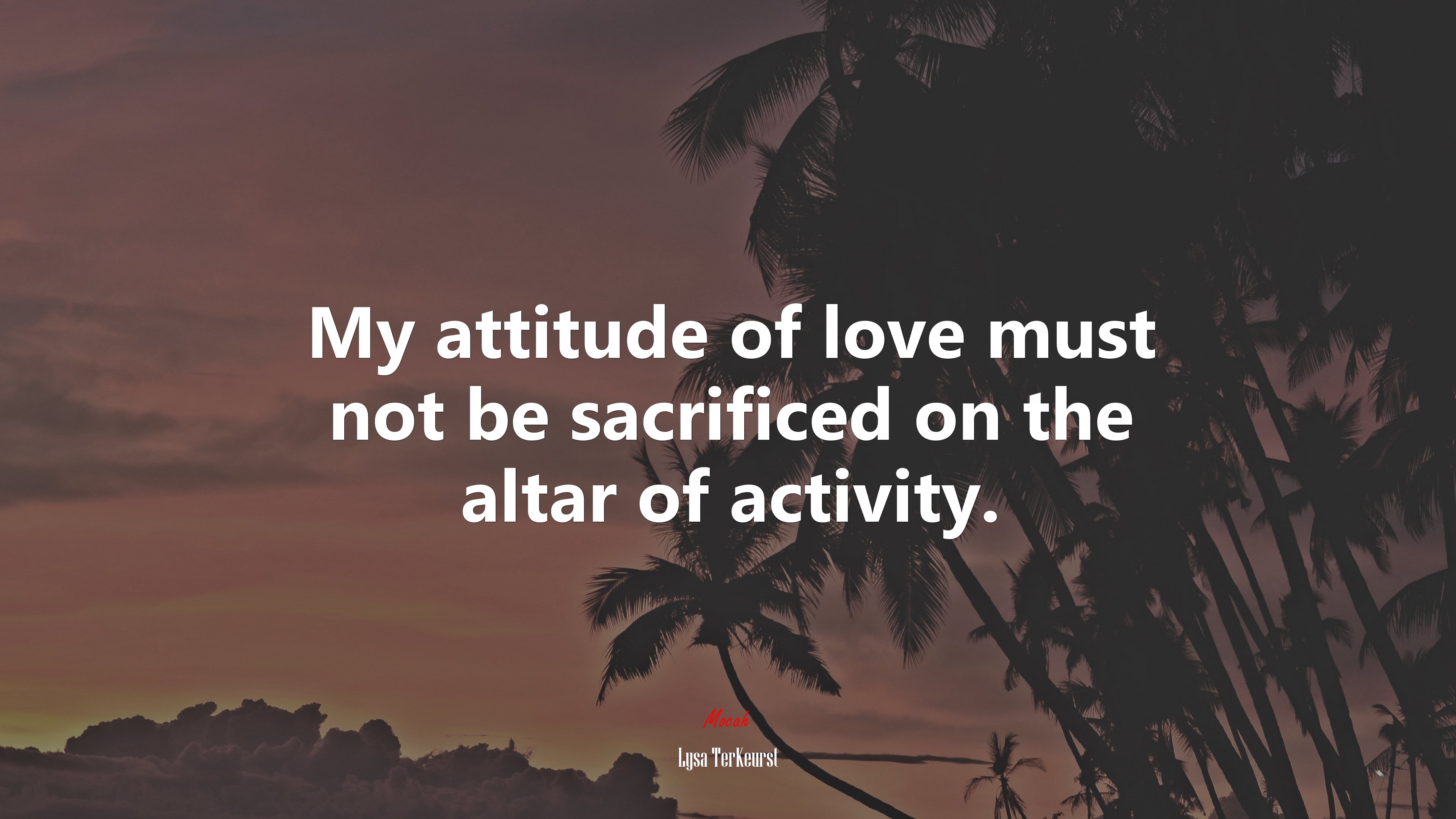 My attitude of love must not be sacrificed on the altar of activity. | Lysa TerKeurst quote HD Wallpaper