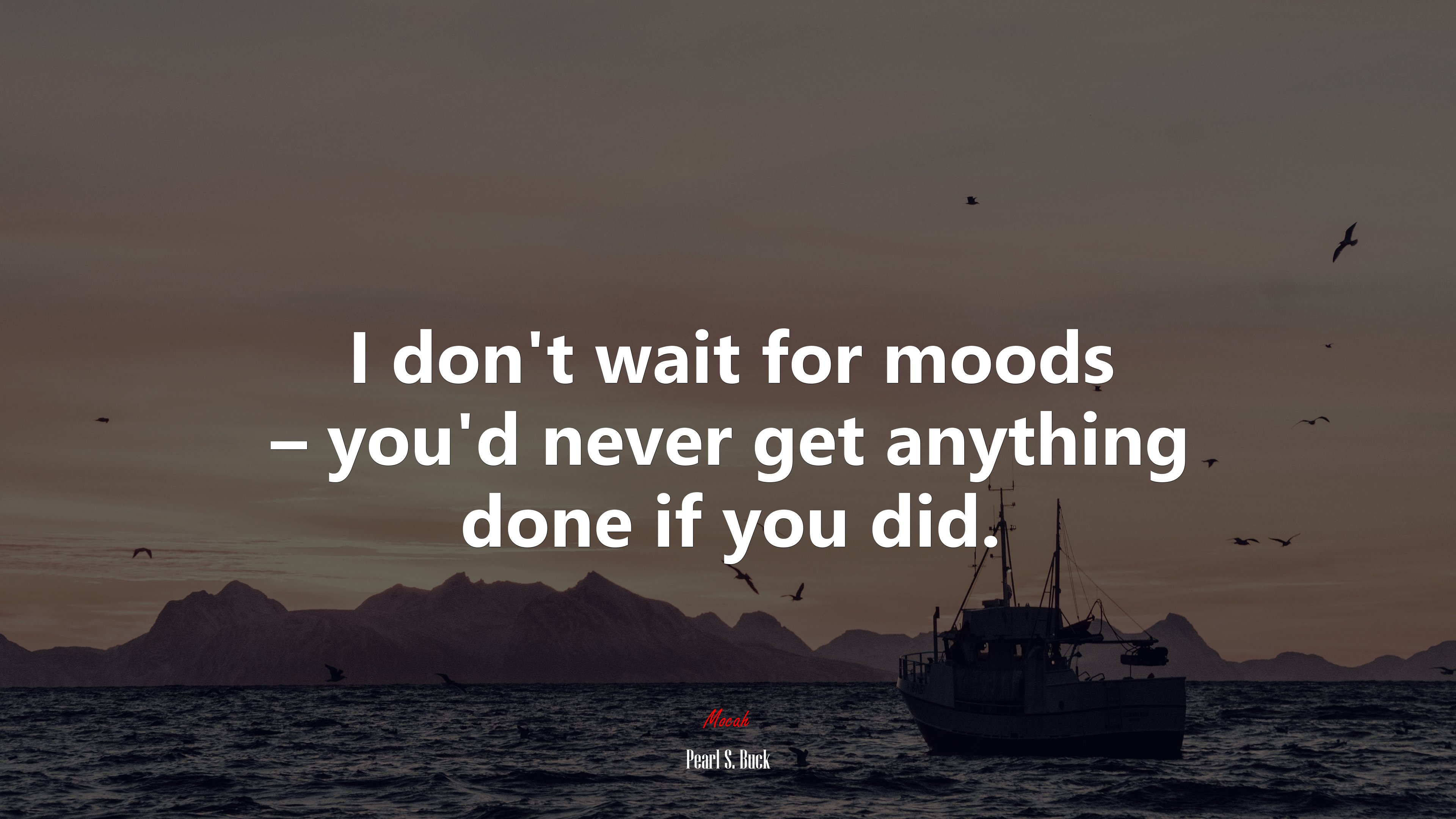 I don’t wait for moods – you’d never get anything done if you did. | Pearl S. Buck quote HD Wallpaper